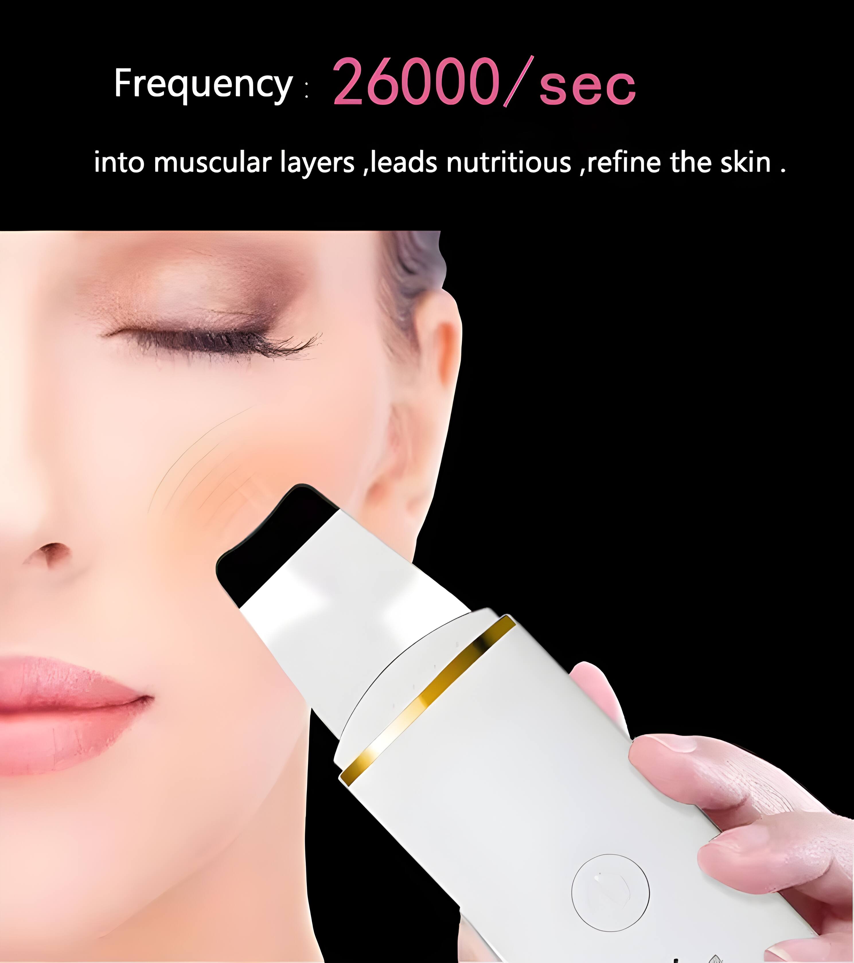 Frequency: 26000/sec  
into muscular layers, leads nutritious, refine the skin.