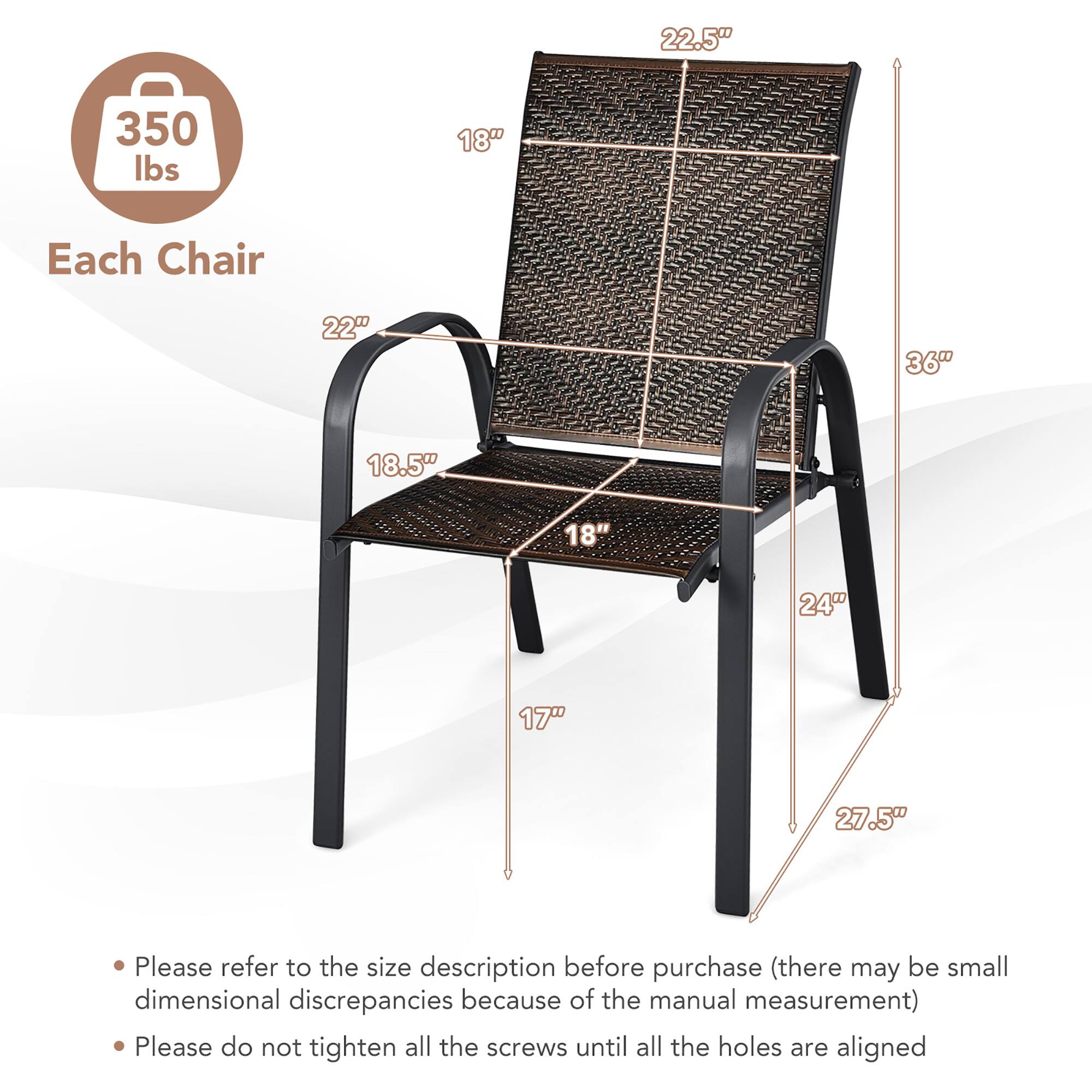 Each Chair

350 lbs

- 22.5" (height of the backrest)
- 18" (width of the backrest)
- 22" (width of the seat)
- 18.5" (depth of the seat)
- 18" (width of the armrest)
- 24" (height of the front leg)
- 27.5" (height of the back leg)
- 17" (depth of the front leg)

Please refer to the size description before purchase (there may be small dimensional discrepancies because of the manual measurement)

Please do not tighten all the screws until all the holes are aligned