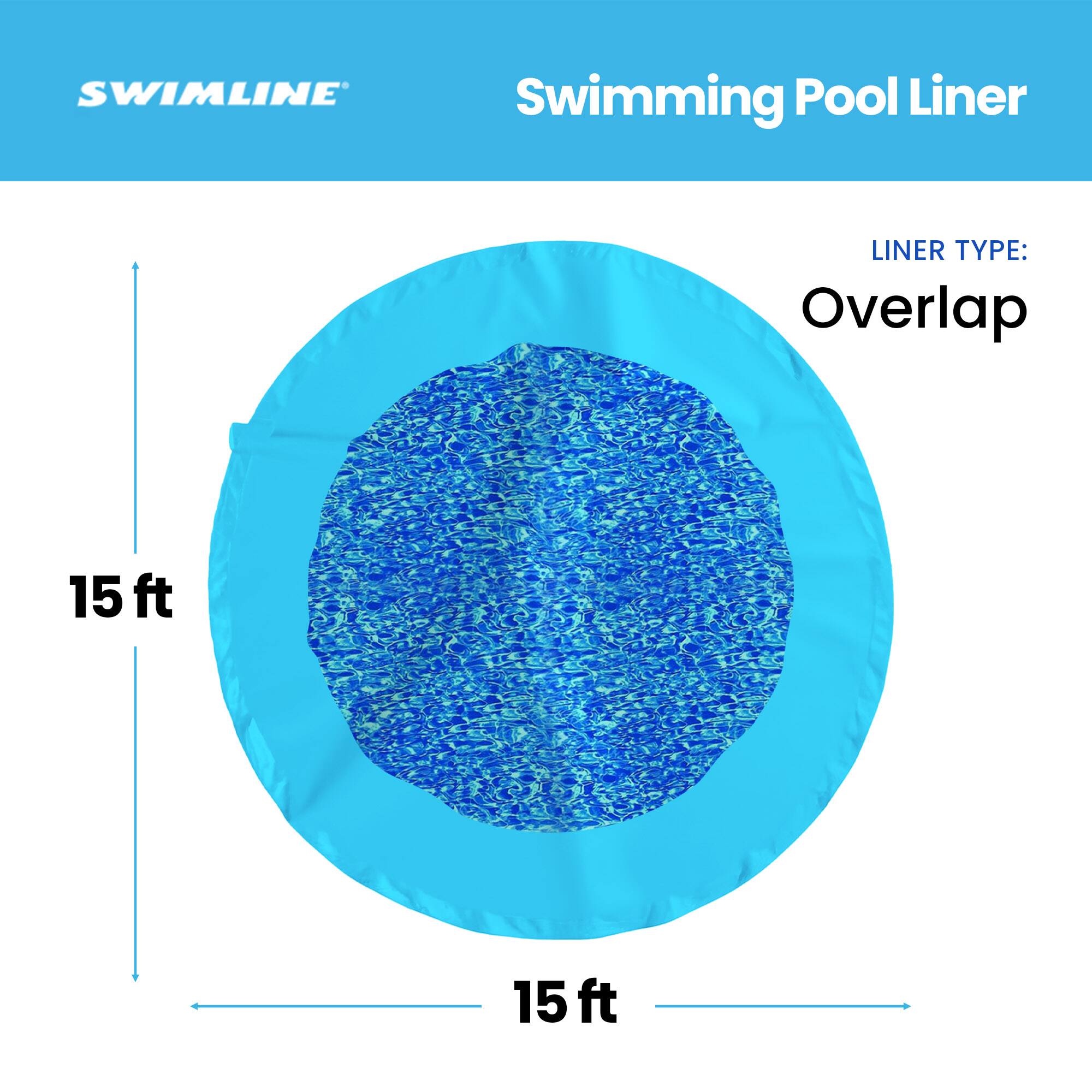 SWIMLINE Swimming Pool Liner  
LINER TYPE: Overlap  
15 ft  
15 ft