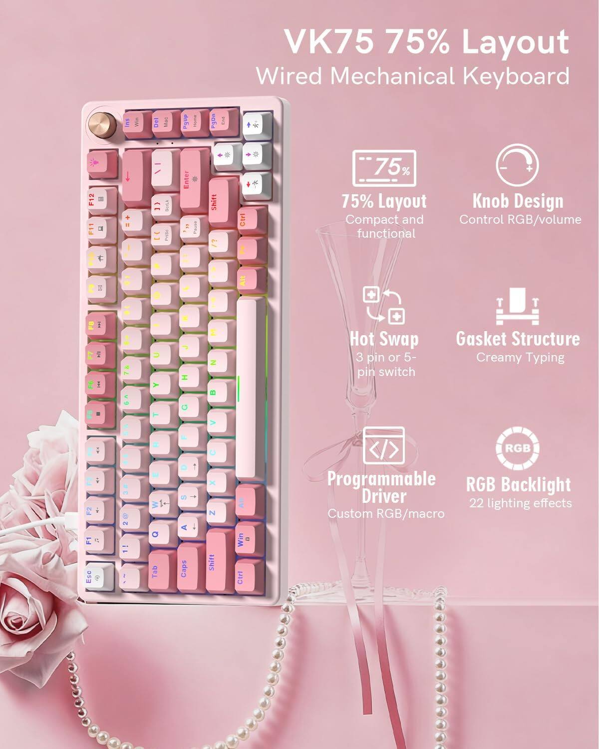 VK75 75% Layout Wired Mechanical Keyboard

- 75% Layout: Compact and functional
- Knob Design: Control RGB/volume
- Hot Swap: 3 pin or 5-pin switch
- Gasket Structure: Creamy Typing
- Programmable Driver: Custom RGB/macro
- RGB Backlight: 22 lighting effects