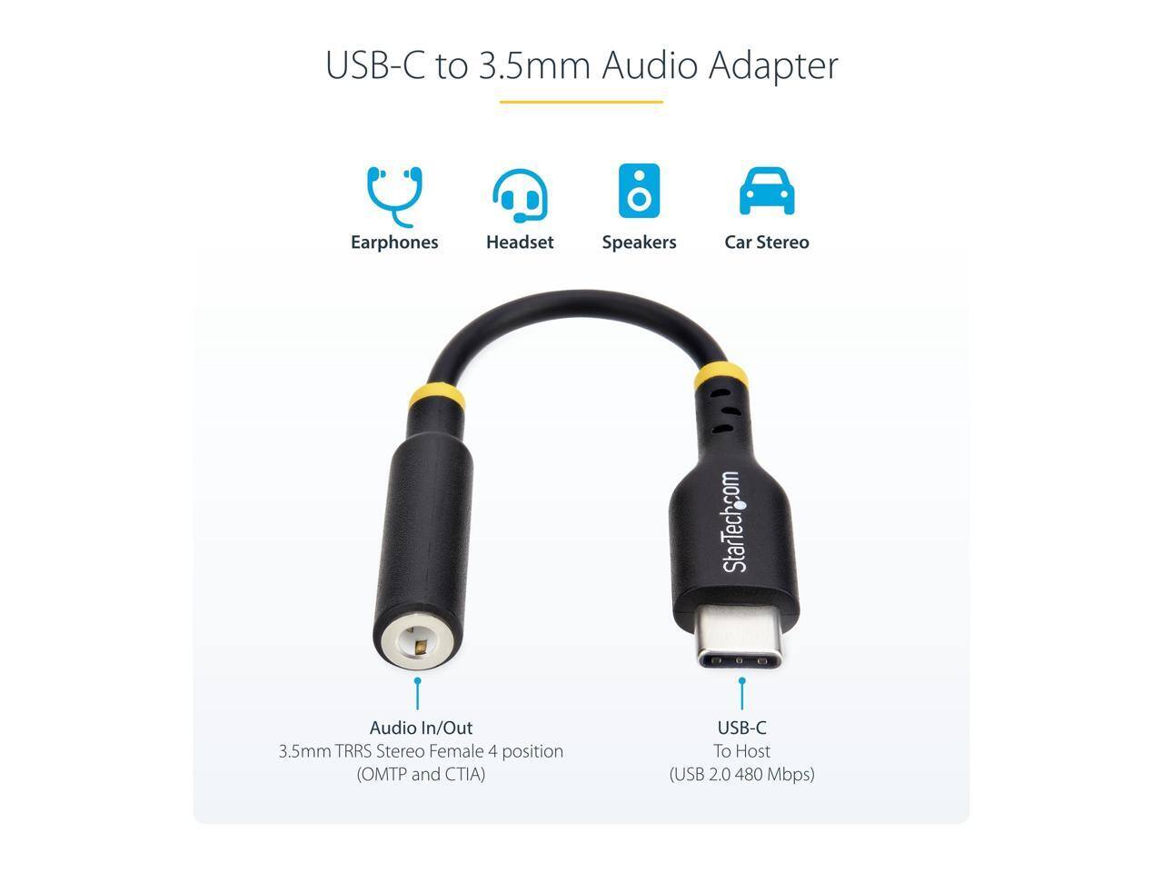USB-C to 3.5mm Audio Adapter Earphones Headset Speakers Car Stereo StarTech.com Audio In/Out 3.5mm TRRS Stereo Female 4 position (OMTP and CTIA) USB-C To Host (USB 2.0 480 Mbps)