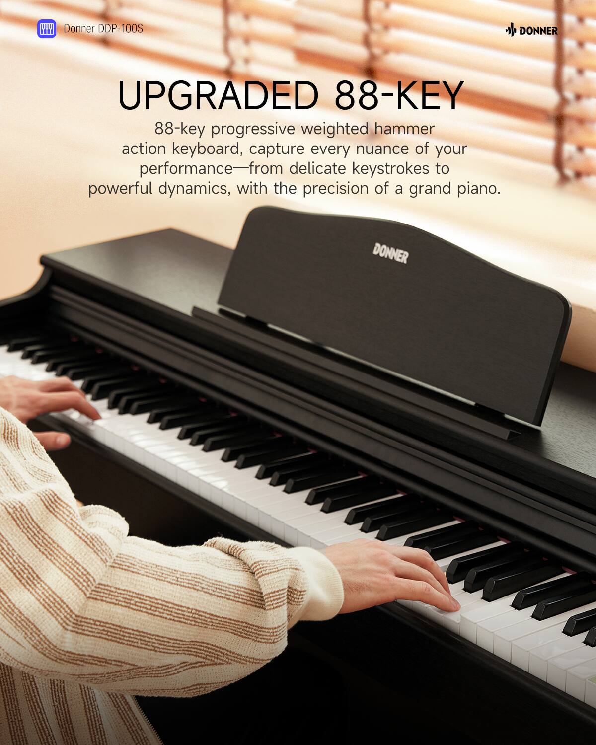 Donner DDP-100S  
UPGRADED 88-KEY  
88-key progressive weighted hammer action keyboard, capture every nuance of your performance—from delicate keystrokes to powerful dynamics, with the precision of a grand piano.