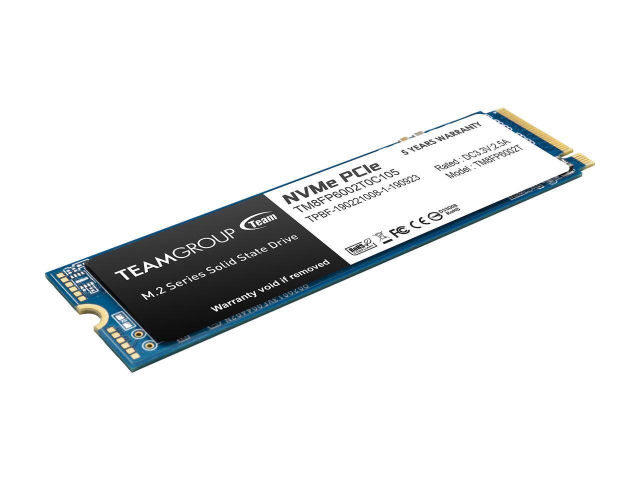 **TEAMGROUP**

**M.2 Series Solid State Drive**

**NVMe PCIe**

**Model: TM8FP6002T0C105**

**Rated: DC3.3V/2.5A**

**5 YEARS WARRANTY**

**Warranty void if removed**

**TPBF-190221008-1-190923**

**TM8FP6002T**

**ROHS**

**CE**

**FC**

**AFCCE**

**NCDXPQU1AK100C0O**