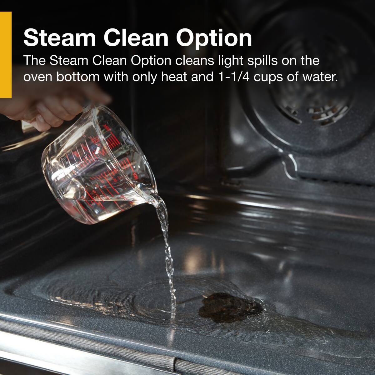 Steam Clean Option

The Steam Clean Option cleans light spills on the oven bottom with only heat and 1-1/4 cups of water.