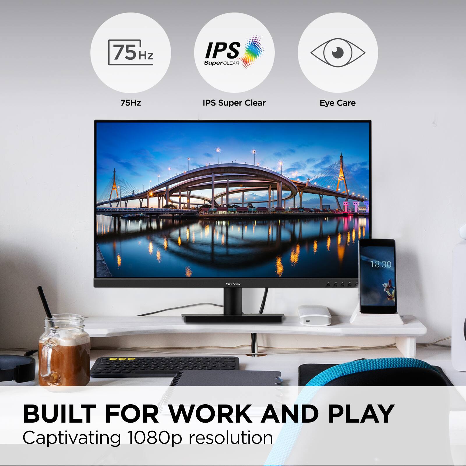 75Hz  
IPS Super Clear  
Eye Care  

BUILT FOR WORK AND PLAY  
Captivating 1080p resolution