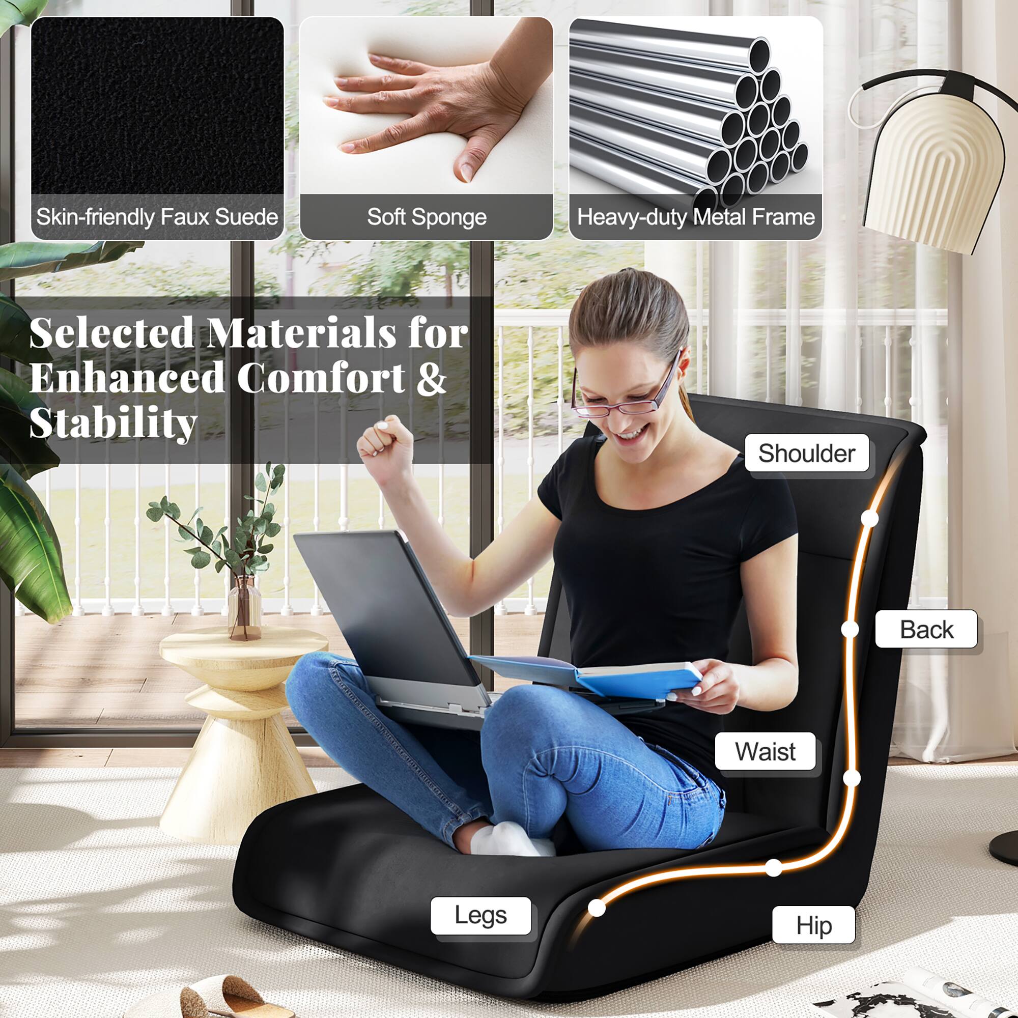 Selected Materials for Enhanced Comfort & Stability

- Skin-friendly Faux Suede
- Soft Sponge
- Heavy-duty Metal Frame

Shoulder
Back
Waist
Hip
Legs