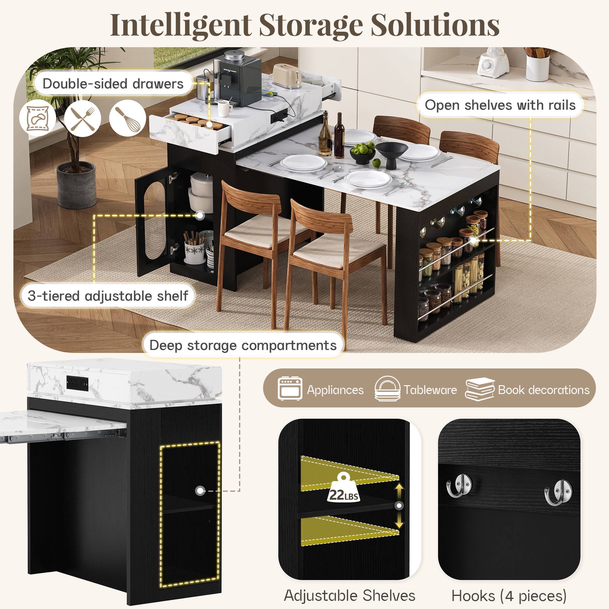 Intelligent Storage Solutions

- Double-sided drawers
- Open shelves with rails
- 3-tiered adjustable shelf
- Deep storage compartments
- Appliances
- Tableware
- Book decorations
- 22LBS Adjustable Shelves
- Hooks (4 pieces)