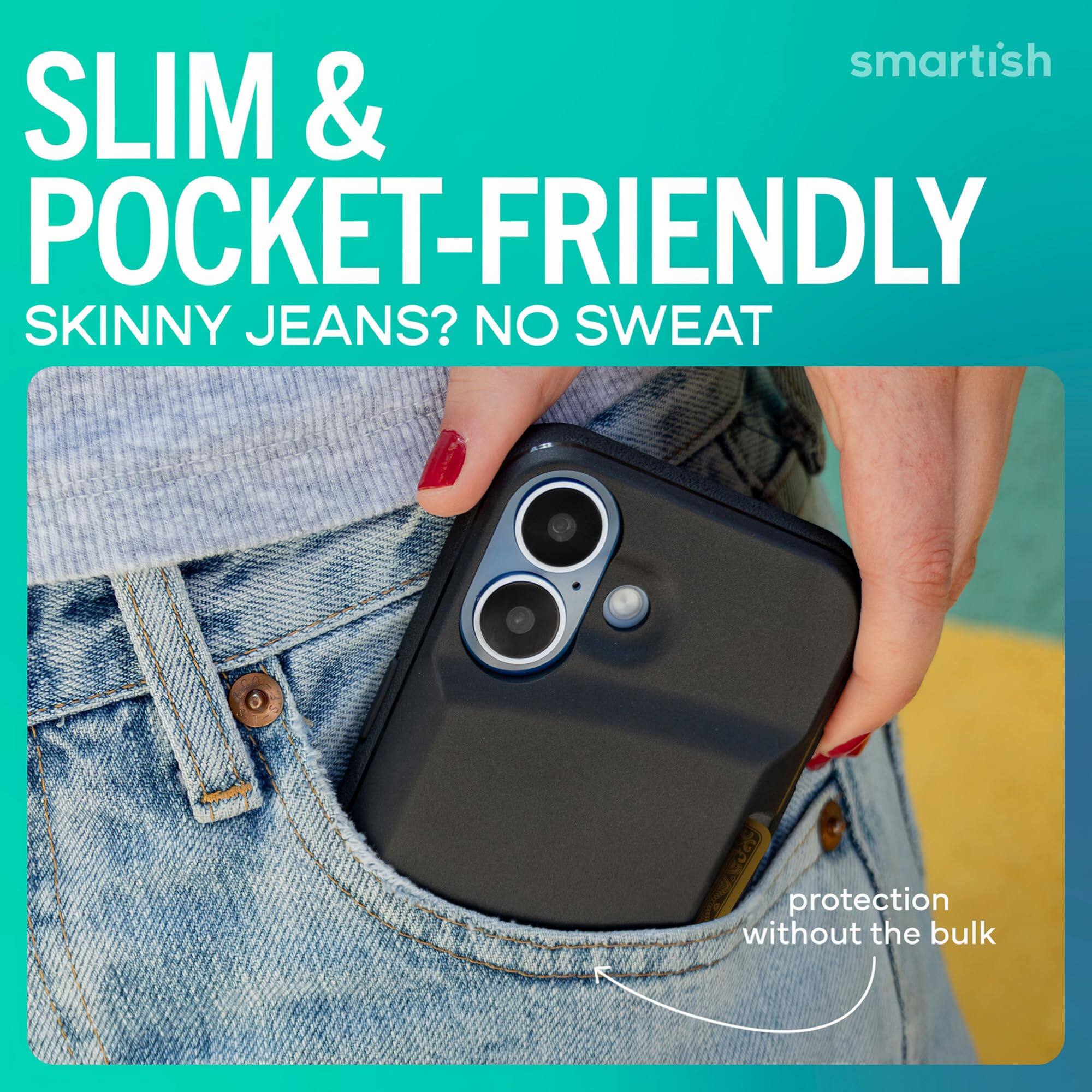 SLIM & POCKET-FRIENDLY  
SKINNY JEANS? NO SWEAT  
protection without the bulk