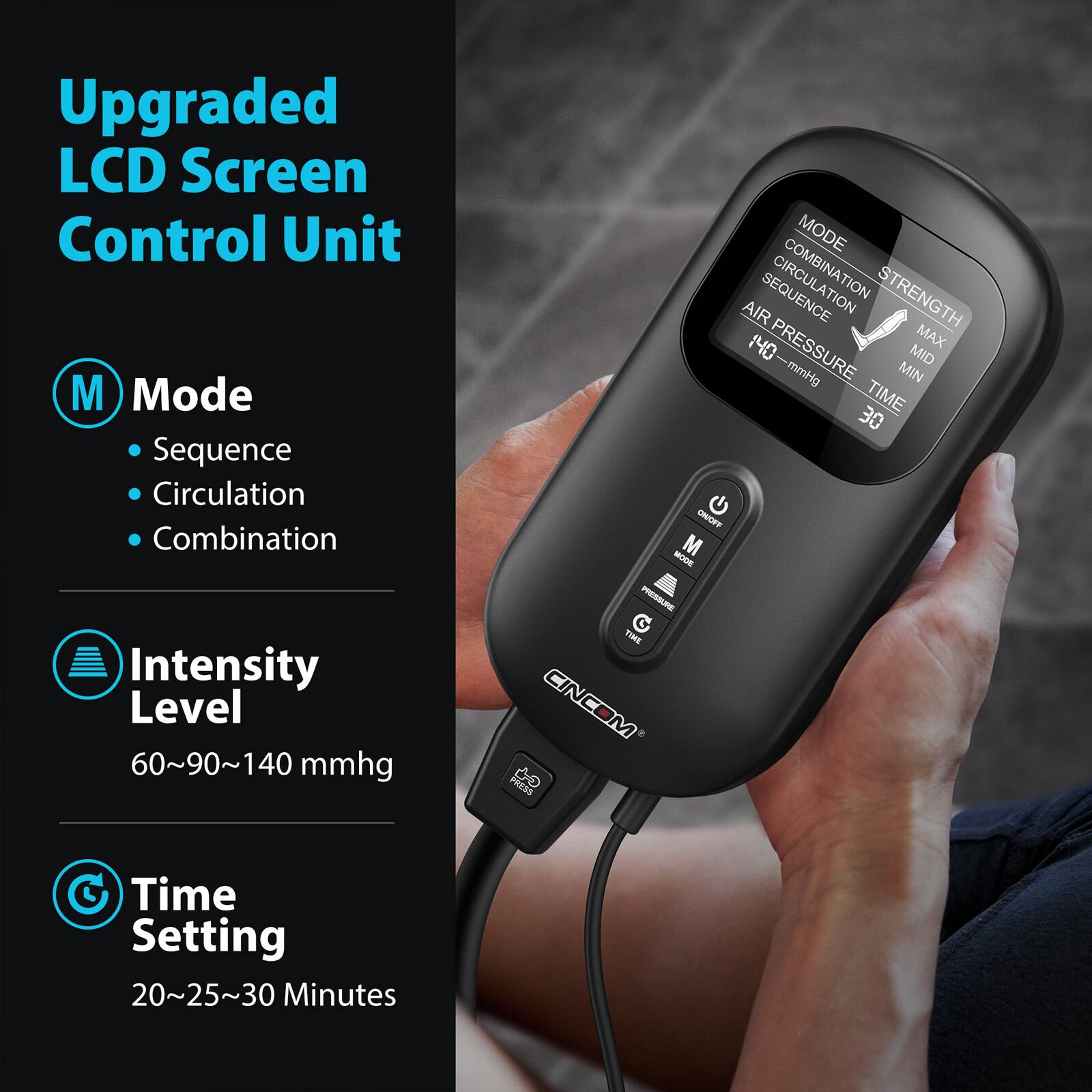 Upgraded LCD Screen Control Unit

M Mode
- Sequence
- Circulation
- Combination

Intensity Level
60~90~140 mmHg

Time Setting
20~25~30 Minutes