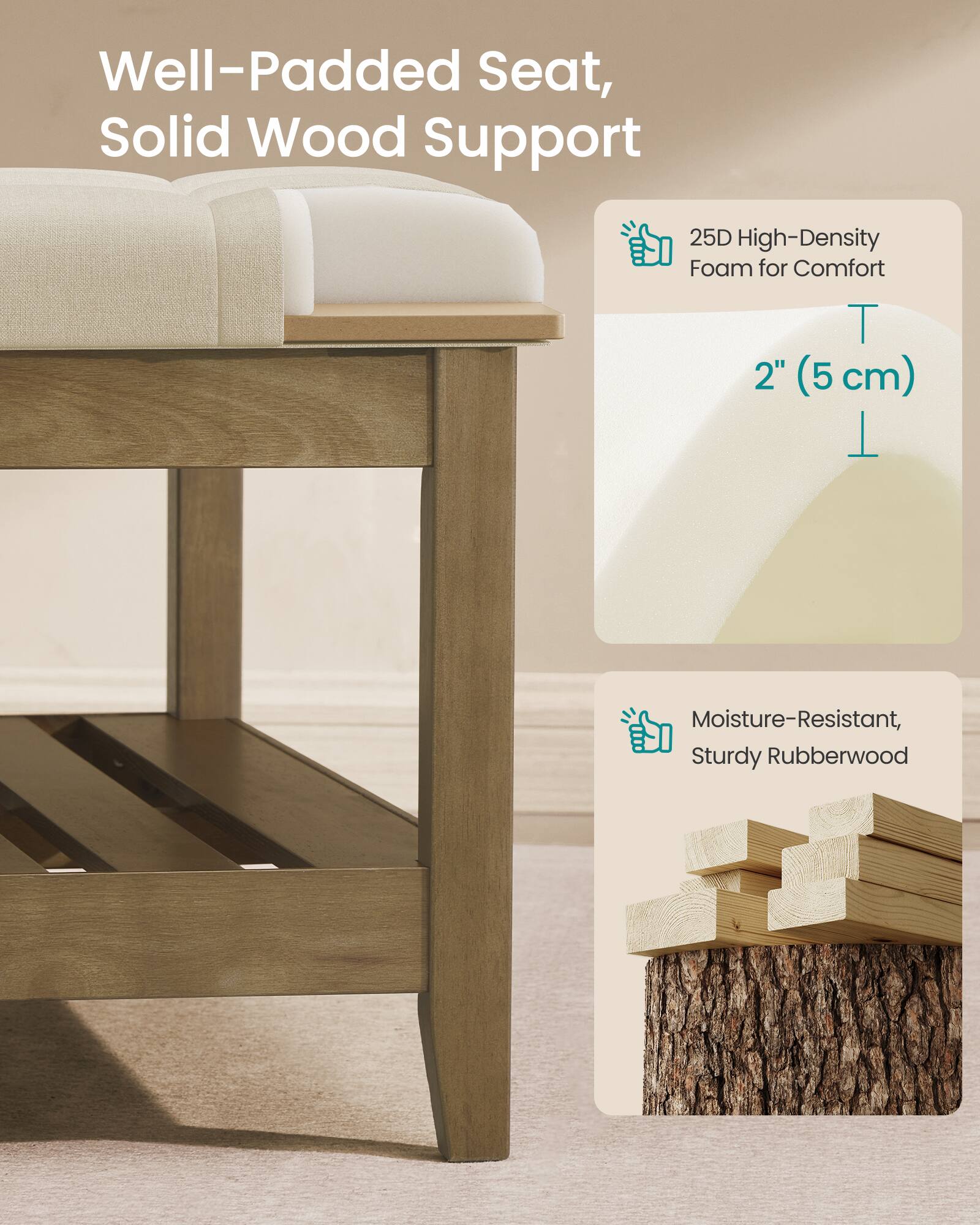 Well-Padded Seat, Solid Wood Support  
25D High-Density Foam for Comfort  
2" (5 cm)  
Moisture-Resistant, Sturdy Rubberwood