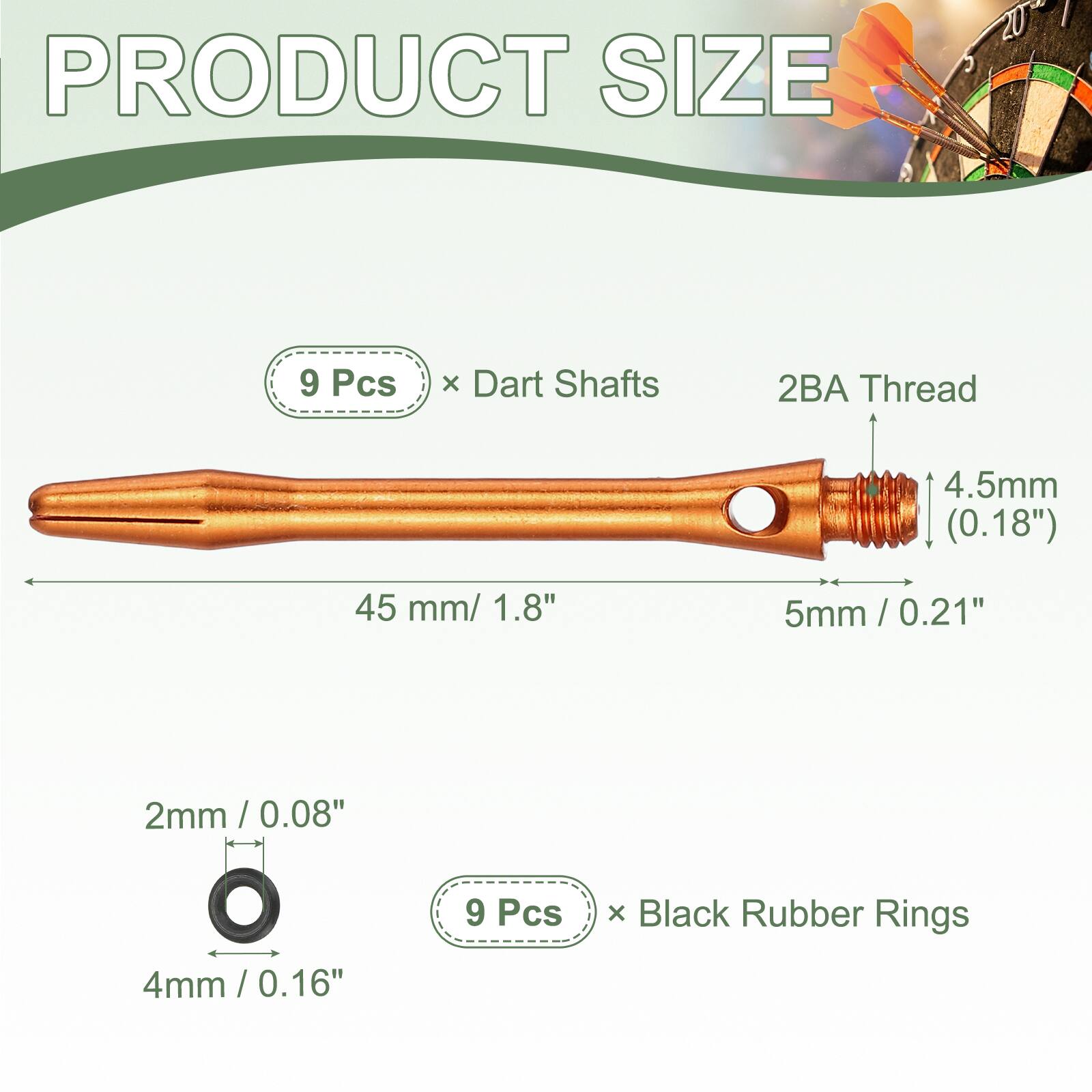 PRODUCT SIZE

9 Pcs x Dart Shafts  
2BA Thread  
4.5mm (0.18")  
45 mm / 1.8"  
5mm / 0.21"  

2mm / 0.08"  
4mm / 0.16"  

9 Pcs x Black Rubber Rings