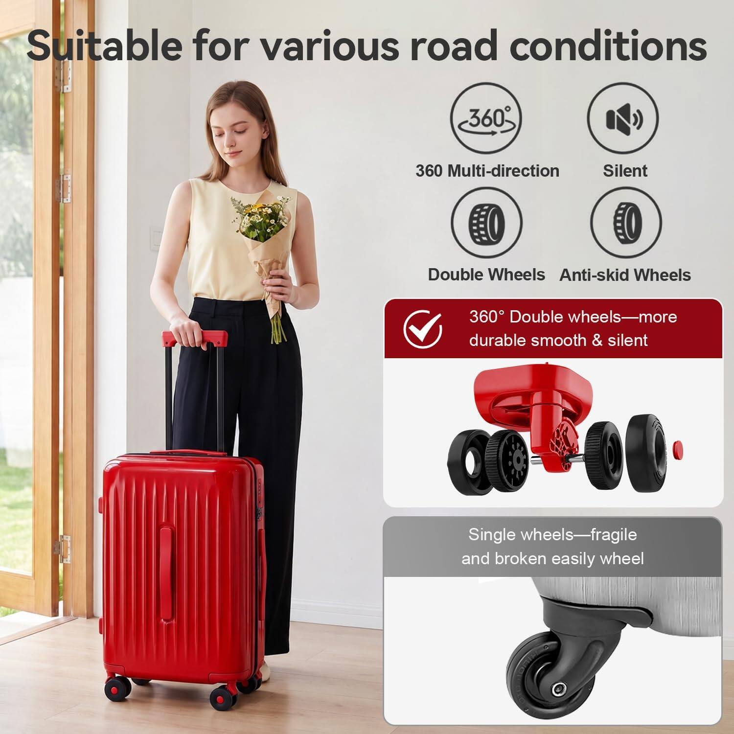 Suitable for various road conditions

360° Multi-direction Silent Double Wheels Anti-skid Wheels

360° Double wheels—more durable, smooth & silent

Single wheels—fragile and broken easily wheel