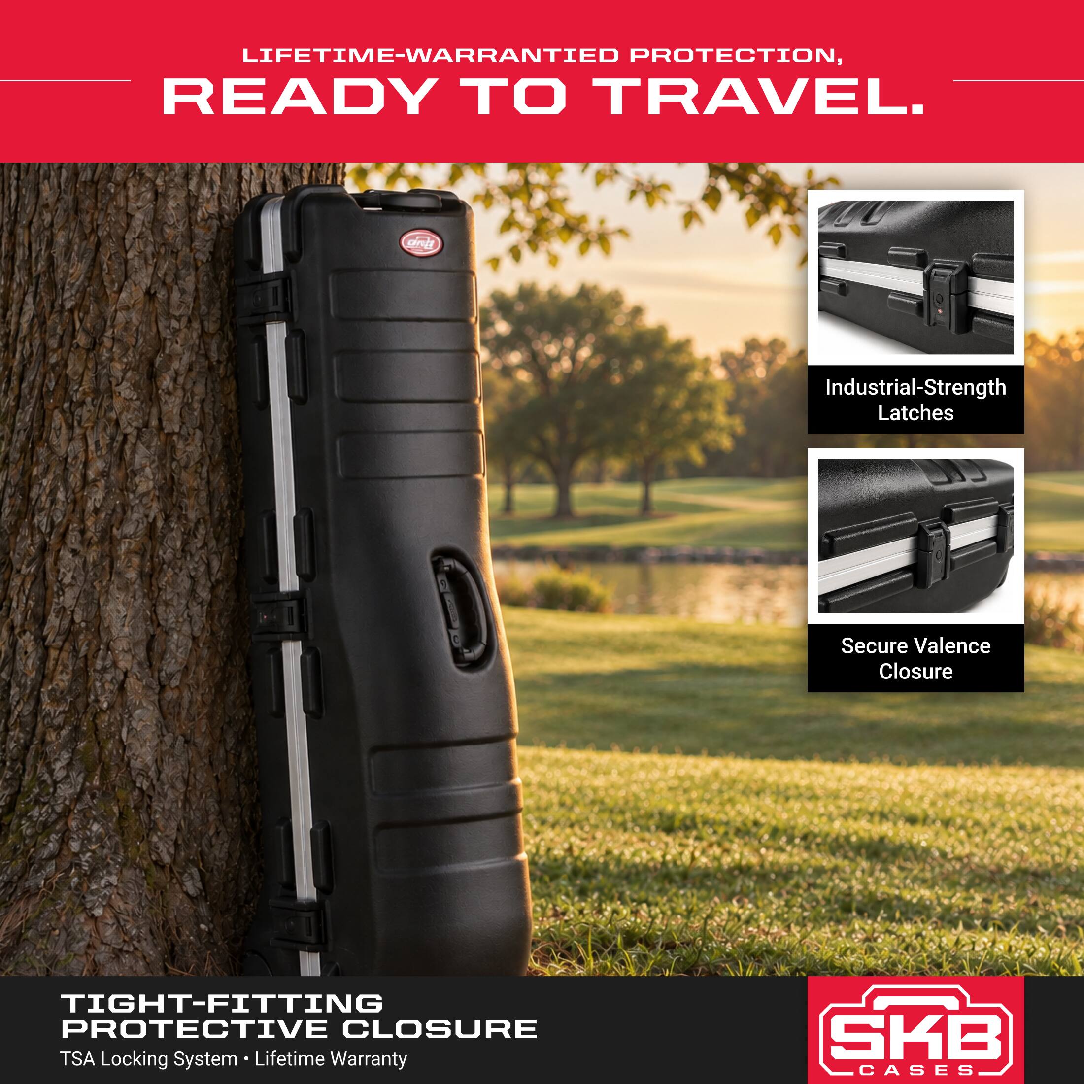 LIFETIME-WARRANTIED PROTECTION, READY TO TRAVEL.

Industrial-Strength Latches
Secure Valence Closure

TIGHT-FITTING PROTECTIVE CLOSURE TSA Locking System Lifetime Warranty

SKB CASES