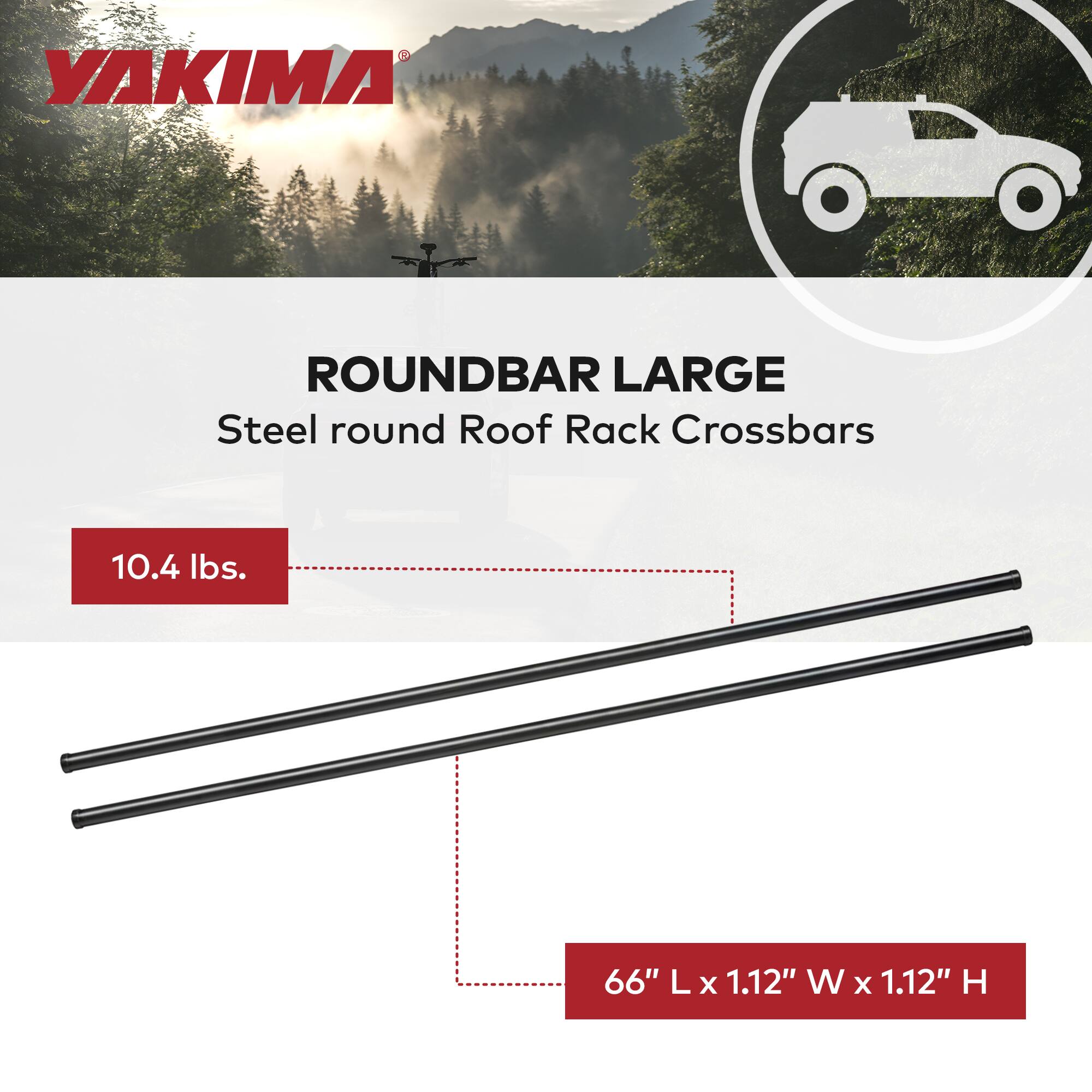 YAKIMA  
ROUNDBAR LARGE  
Steel round Roof Rack Crossbars  

10.4 lbs.  

66" L x 1.12" W x 1.12" H
