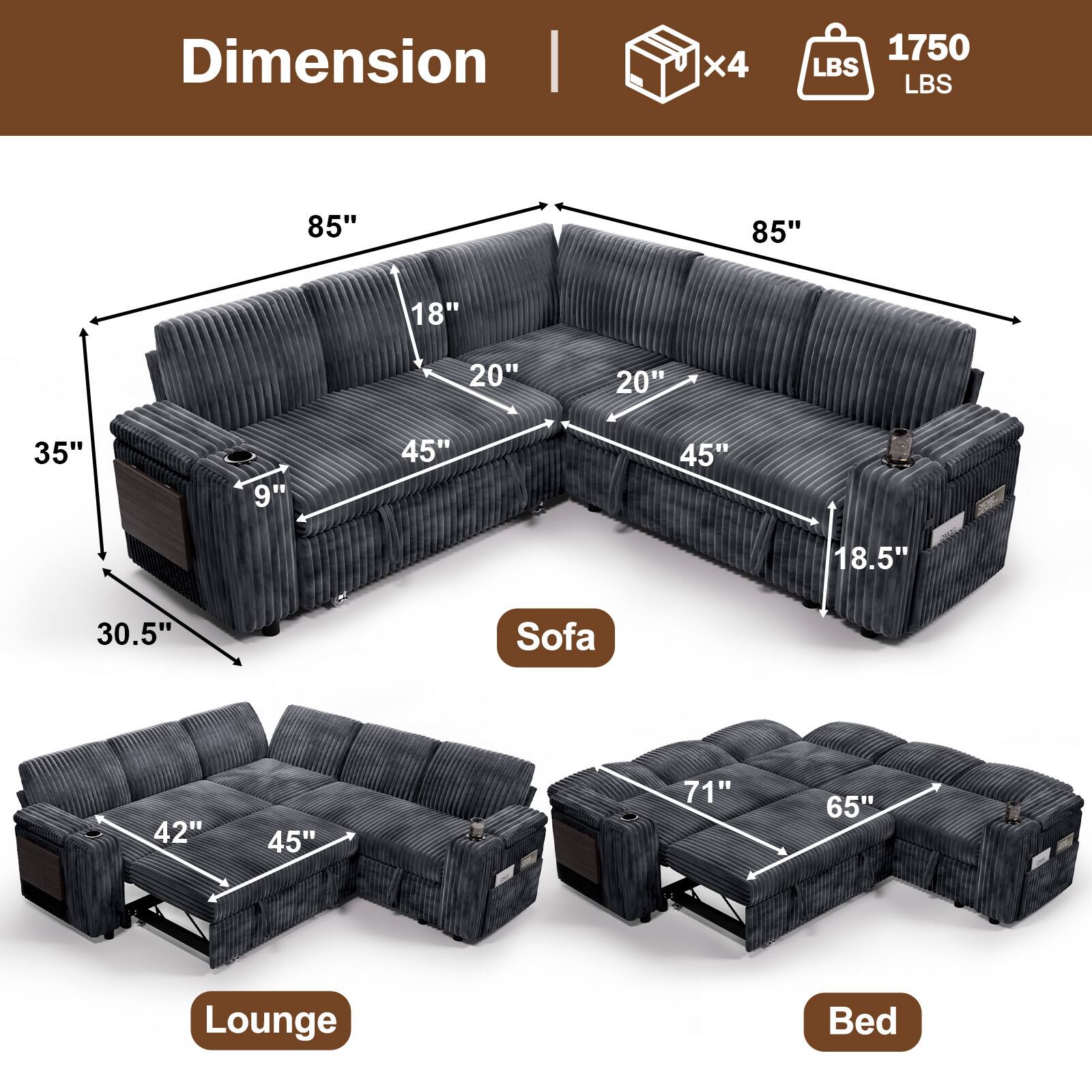 Dimension  
x4  
1750 LBS  

Sofa  
85" x 85" x 35" x 30.5"  
18" x 20" x 20" x 45" x 45" x 18.5"  

Lounge  
42" x 45"  

Bed  
71" x 65"
