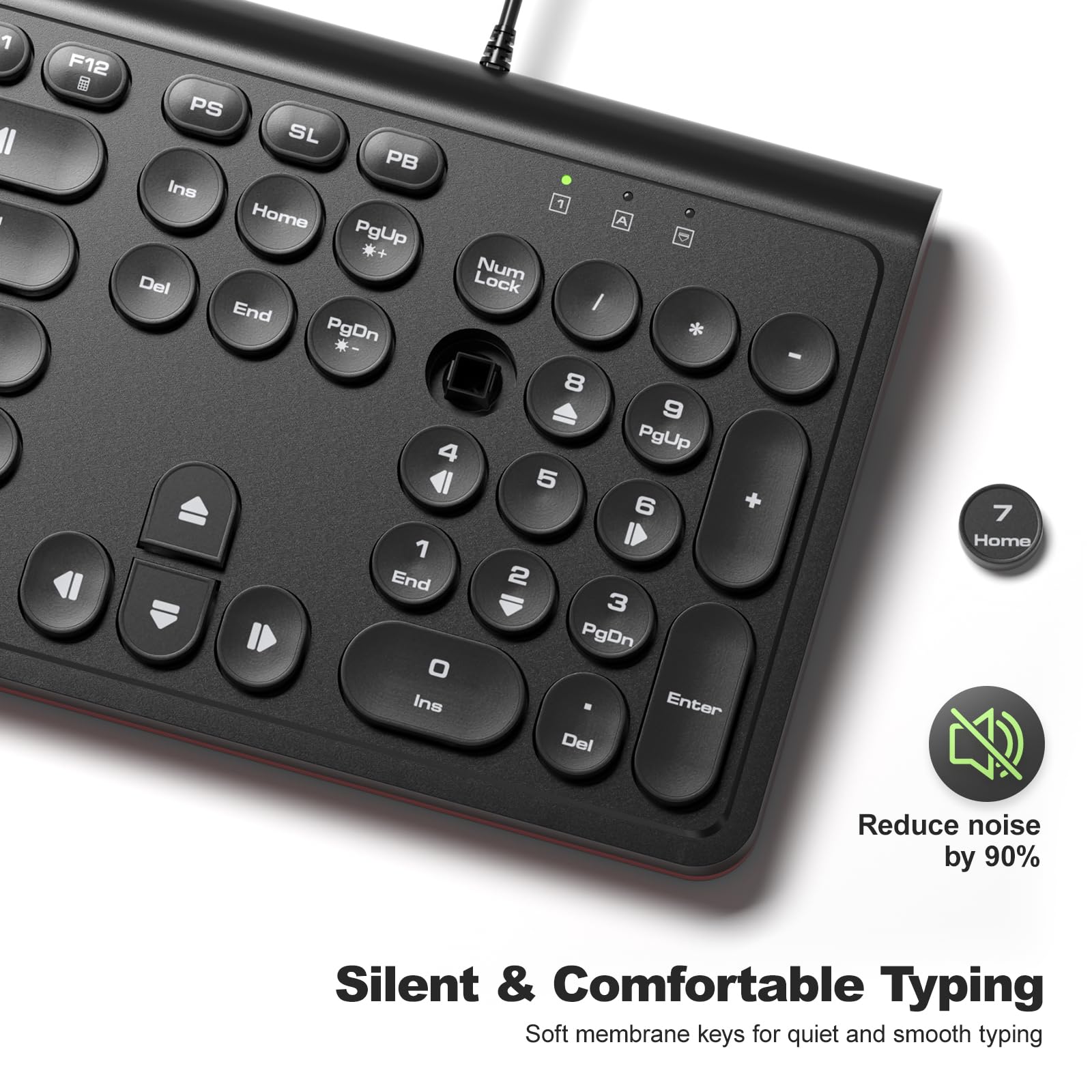 1. F12
2. PS
3. SL
4. PB
5. Ins
6. Home
7. PgUp
8. Num Lock
9. Del
10. End
11. PgDn
12. 8
13. 9
14. 4
15. 5
16. 6
17. 1
18. 2
19. 3
20. 0
21. Enter
22. Del
23. Home
24. Reduce noise by 90%
25. Silent & Comfortable Typing
26. Soft membrane keys for quiet and smooth typing