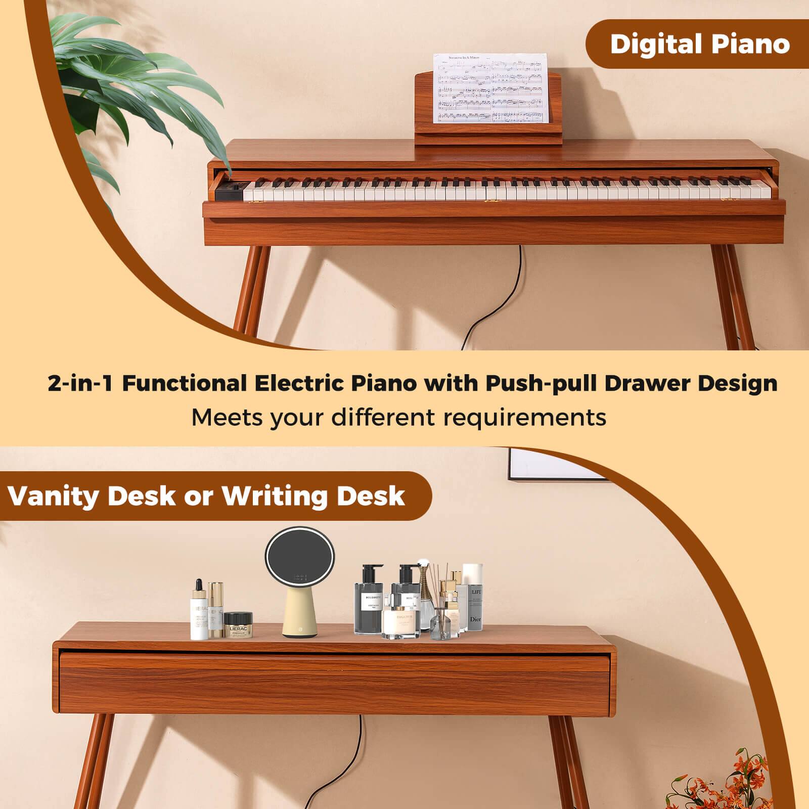 Digital Piano

2-in-1 Functional Electric Piano with Push-pull Drawer Design  
Meets your different requirements

Vanity Desk or Writing Desk
