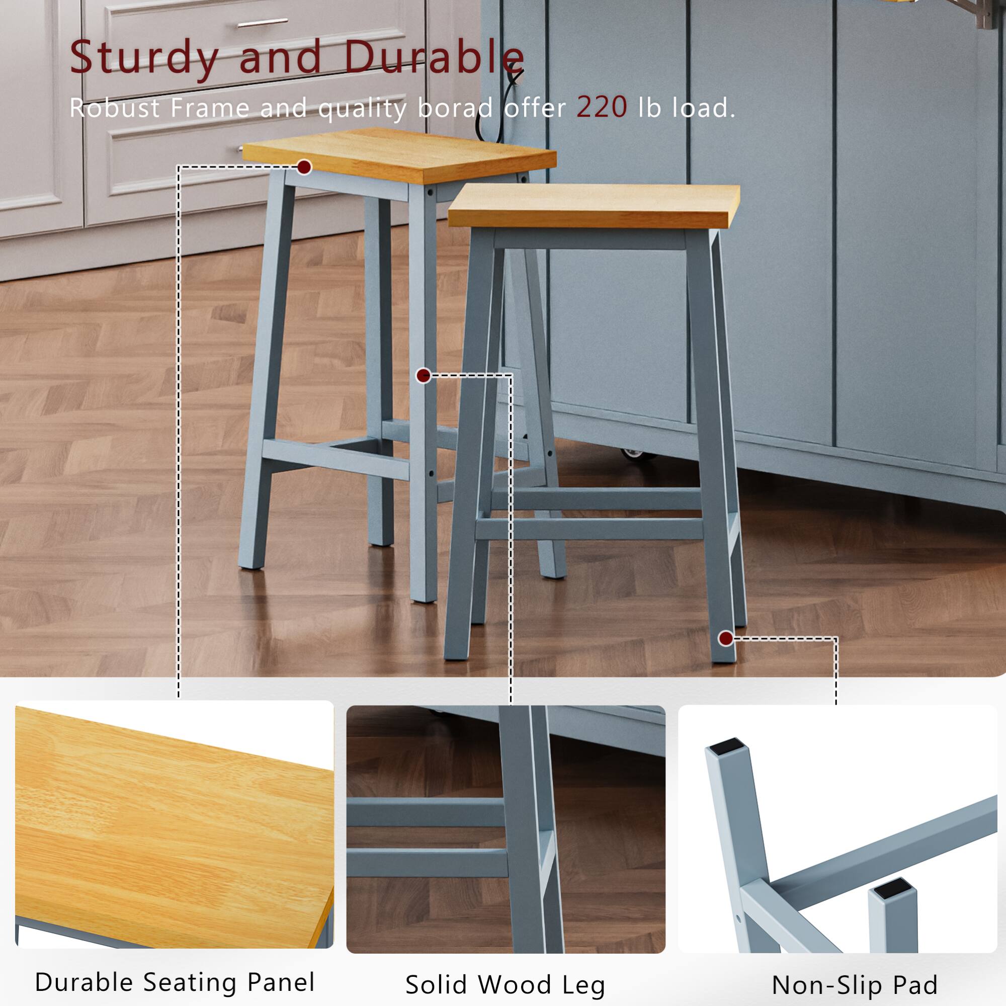 Sturdy and Durable  
Robust Frame and quality board offer 220 lb load.  
Durable Seating Panel  
Solid Wood Leg  
Non-Slip Pad