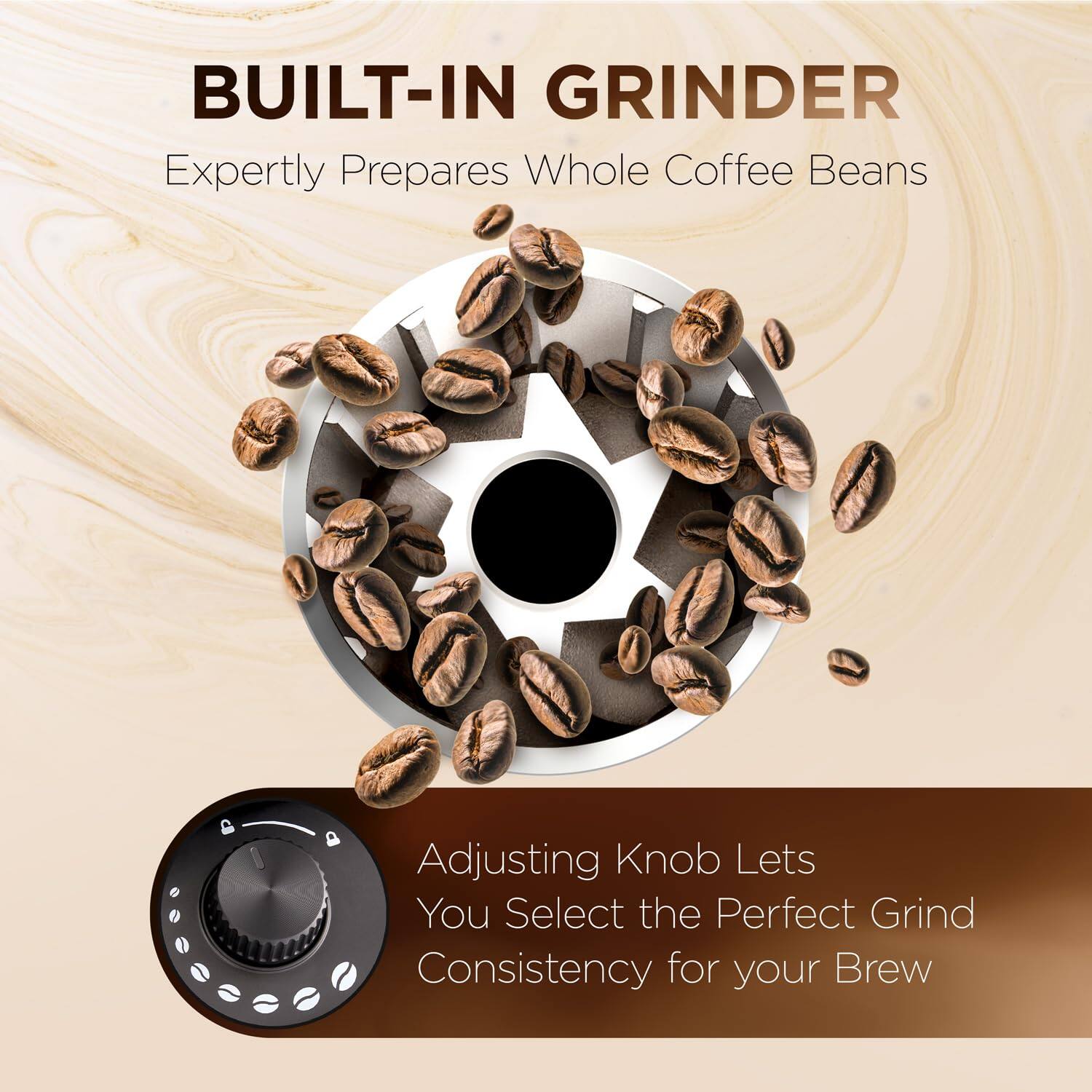BUILT-IN GRINDER

Expertly Prepares Whole Coffee Beans

Adjusting Knob Lets You Select the Perfect Grind Consistency for Your Brew