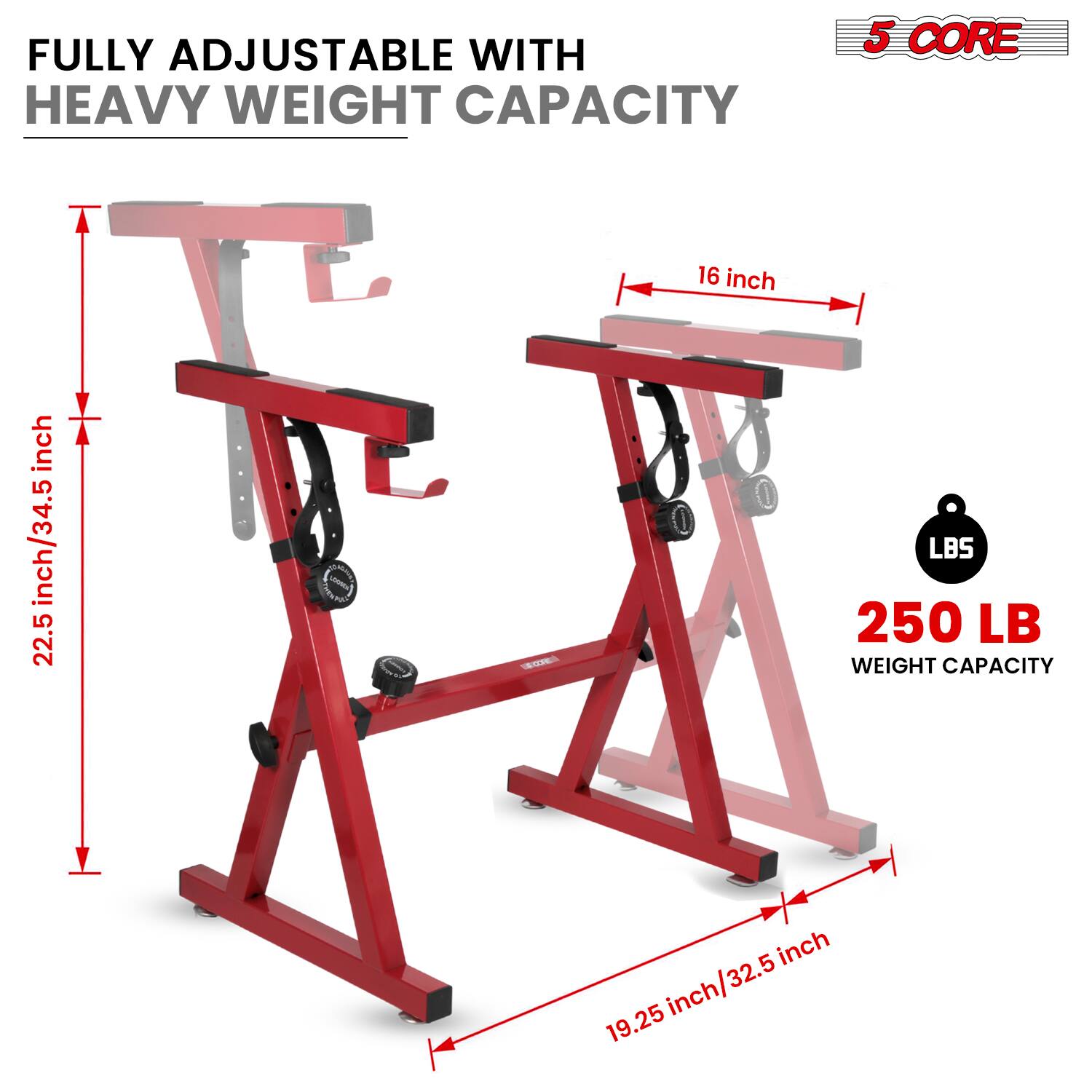 FULLY ADJUSTABLE WITH HEAVY WEIGHT CAPACITY

5 CORE

250 LB WEIGHT CAPACITY

16 inch

22.5 inch/34.5 inch

19.25 inch/32.5 inch