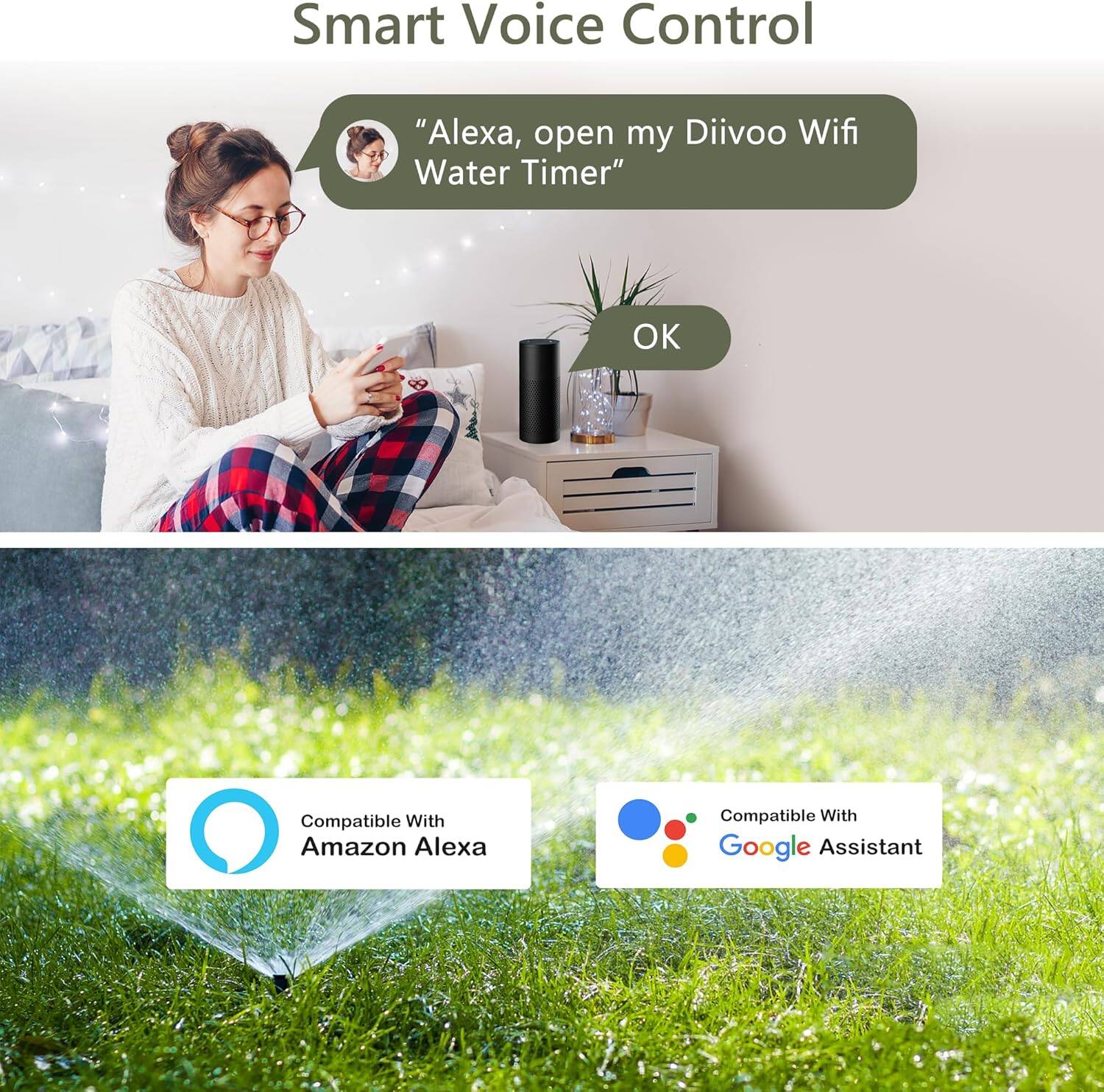 Smart Voice Control

"Alexa, open my Diivoo Wifi Water Timer"

OK

Compatible With Amazon Alexa

Compatible With Google Assistant