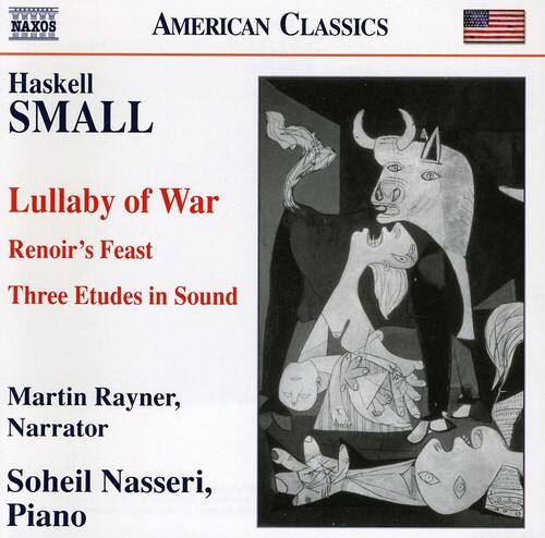 **AMERICAN CLASSICS**

**Haskell SMALL**

**Lullaby of War**  
**Renoir's Feast**  
**Three Etudes in Sound**

**Martin Rayner, Narrator**  
**Soheil Nasseri, Piano**