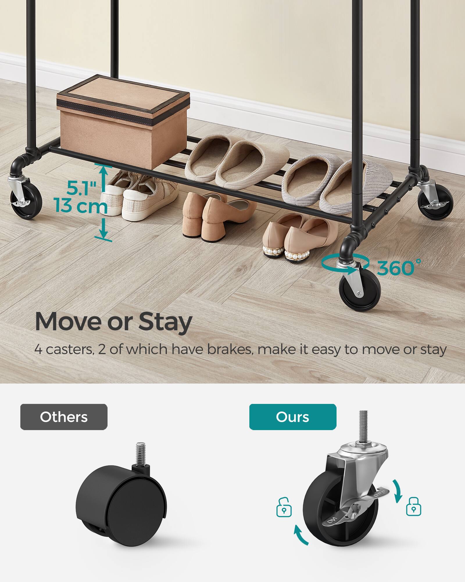 5.1" 13 cm 360°

Move or Stay

4 casters, 2 of which have brakes, make it easy to move or stay

Others

Ours