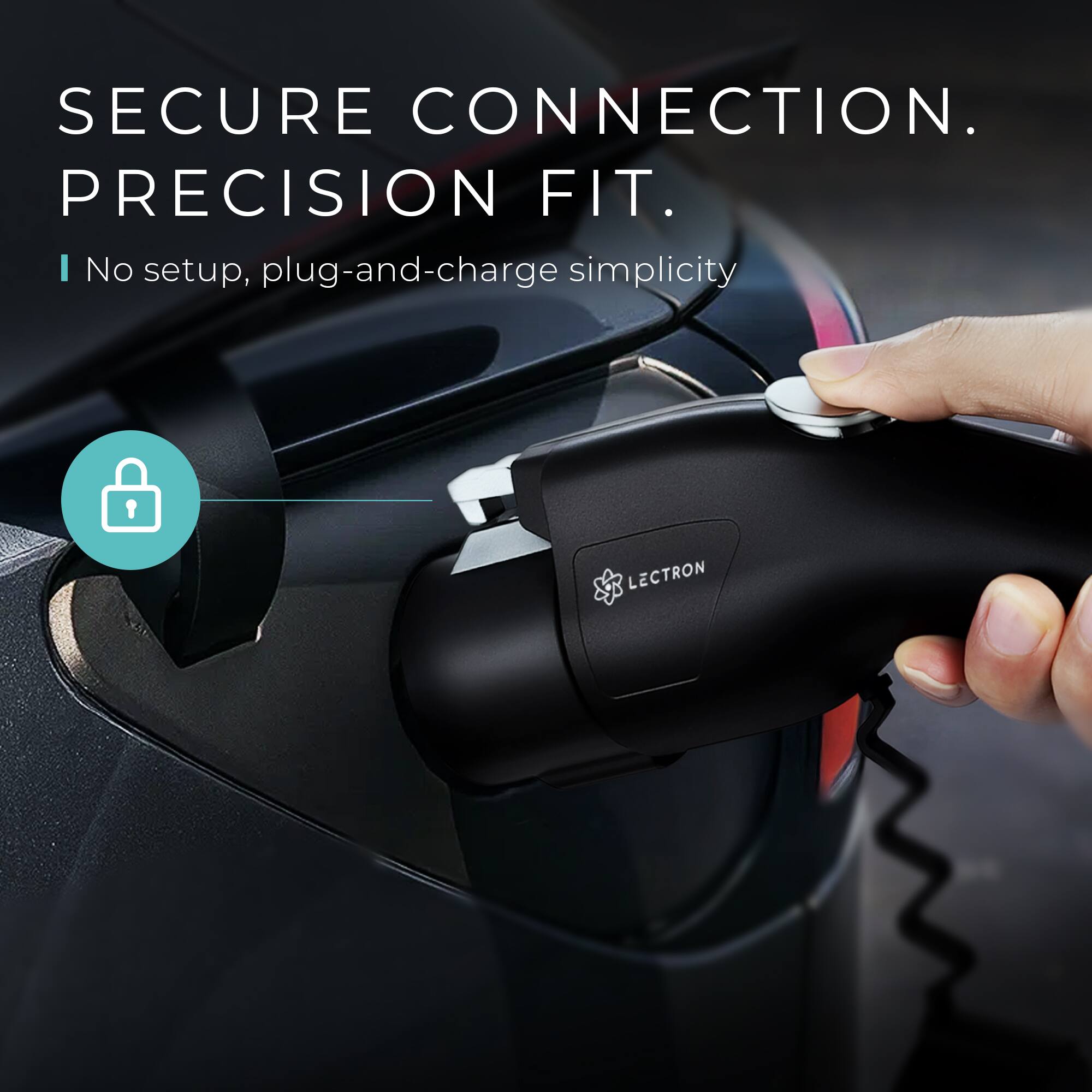 SECURE CONNECTION. PRECISION FIT.  
No setup, plug-and-charge simplicity  
LECTRON