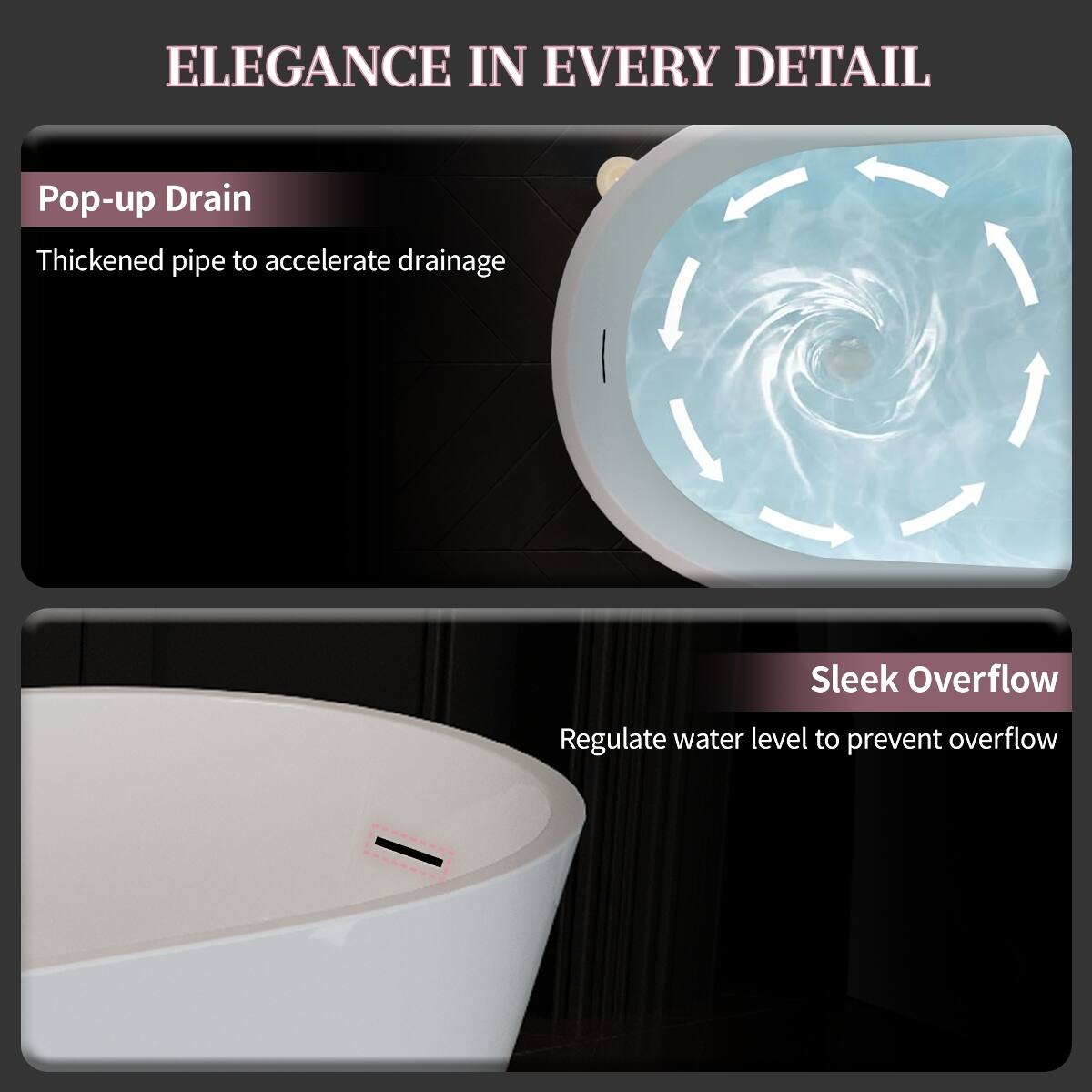 ELEGANCE IN EVERY DETAIL

Pop-up Drain
Thickened pipe to accelerate drainage

Sleek Overflow
Regulate water level to prevent overflow