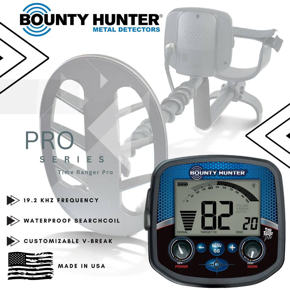 BOUNTY HUNTER METAL DETECTORS

PRO SERIES
Time Ranger Pro

- 19.2 KHZ FREQUENCY
- WATERPROOF SEARCHCOIL
- CUSTOMIZABLE V-BREAK
- MADE IN USA

VOLUME NOTCH
82
20

SIGNAL TARGET ID DISC

GAIN THRESHOLD

MENU GG

POWER

DISC MODE