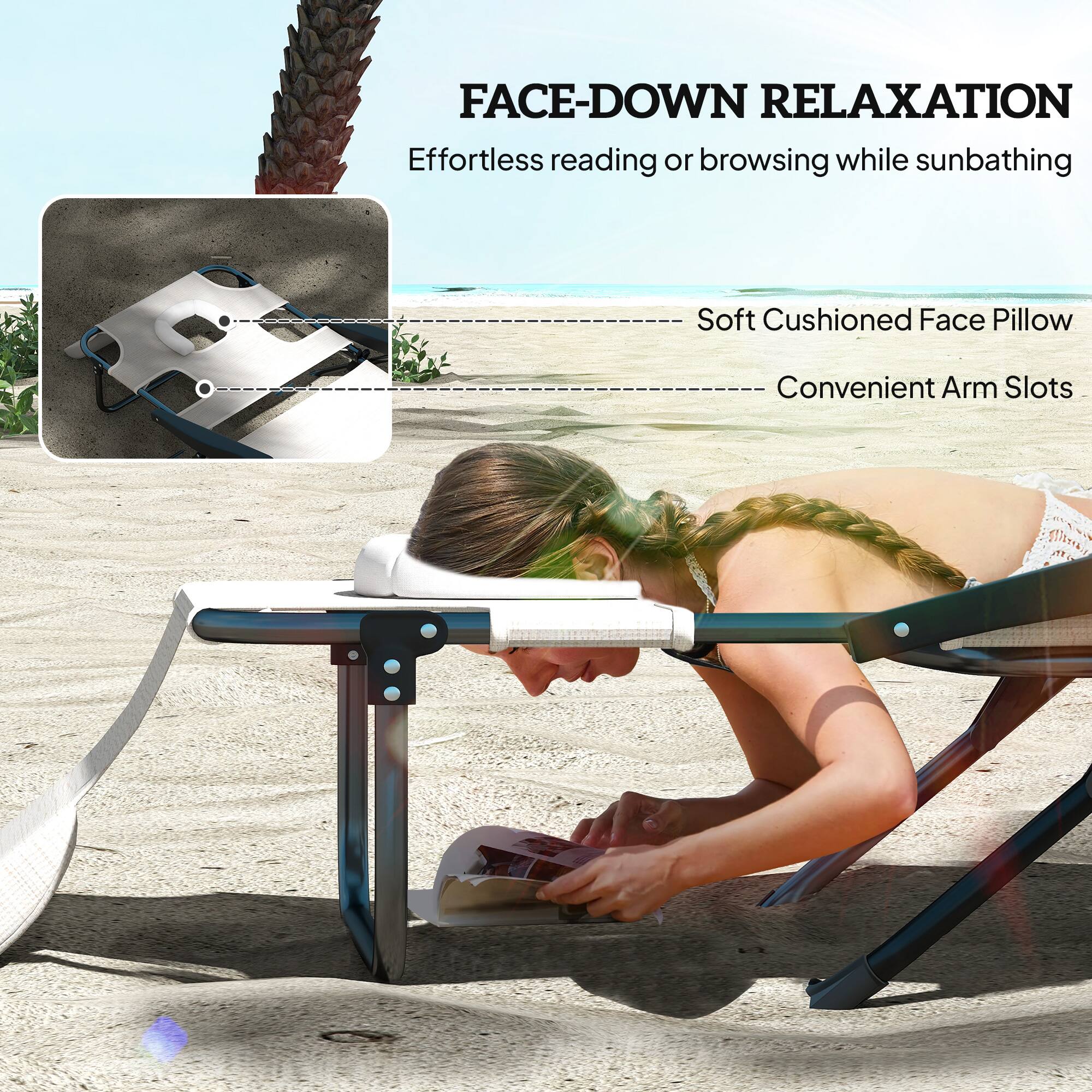 FACE-DOWN RELAXATION
Effortless reading or browsing while sunbathing
Soft Cushioned Face Pillow
Convenient Arm Slots