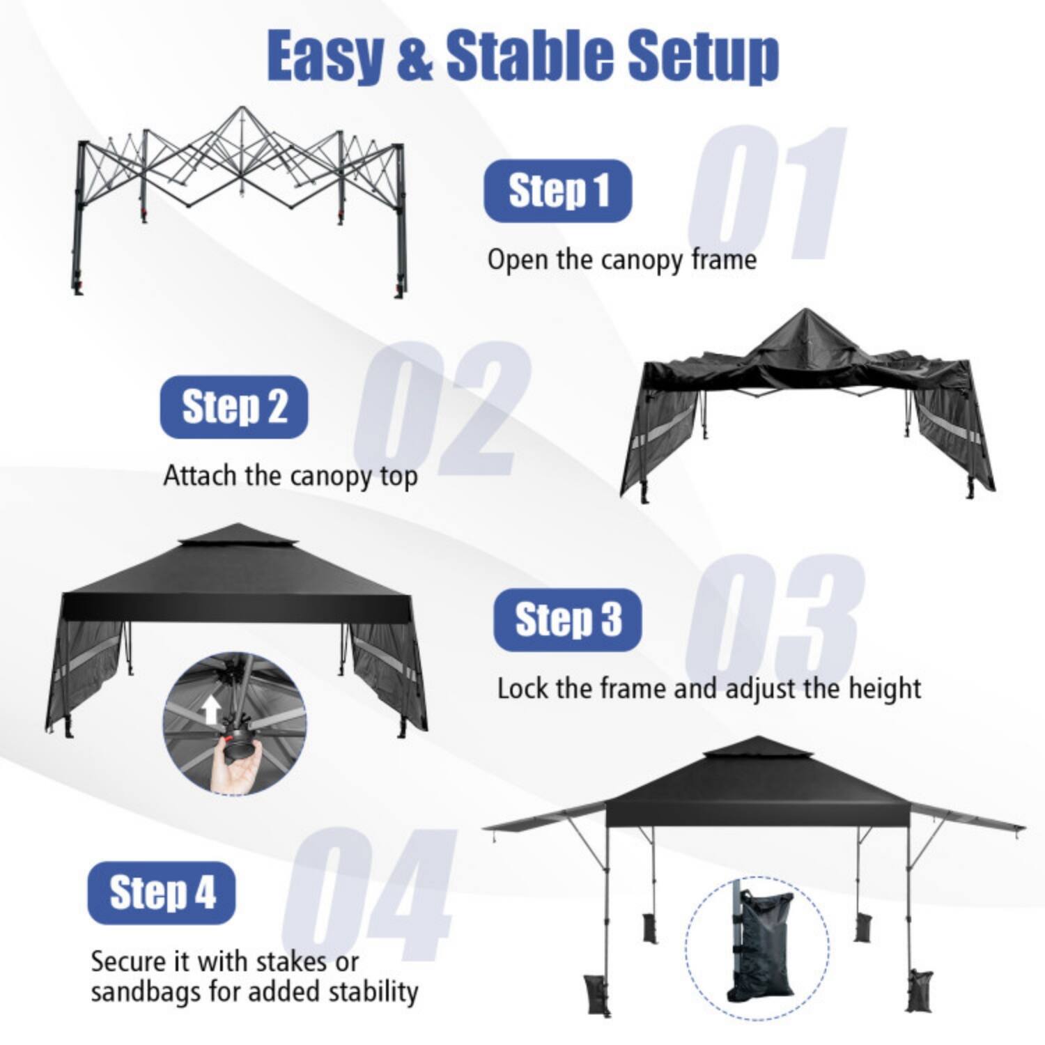 Easy & Stable Setup

Step 1  
Open the canopy frame

Step 2  
Attach the canopy top

Step 3  
Lock the frame and adjust the height

Step 4  
Secure it with stakes or sandbags for added stability