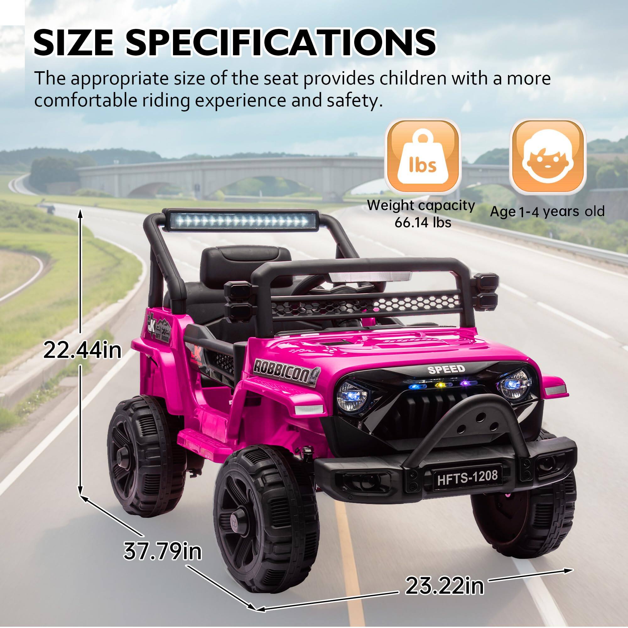 **SIZE SPECIFICATIONS**

The appropriate size of the seat provides children with a more comfortable riding experience and safety.

- **Weight capacity:** 66.14 lbs
- **Age:** 1-4 years old

- **Height:** 22.44in
- **Width:** 37.79in
- **Length:** 23.22in

**ROBBICON SPEED**

**HFTS-1208**