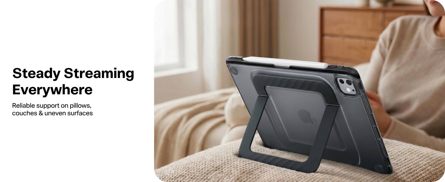 Steady Streaming Everywhere  
Reliable support on pillows, couches & uneven surfaces