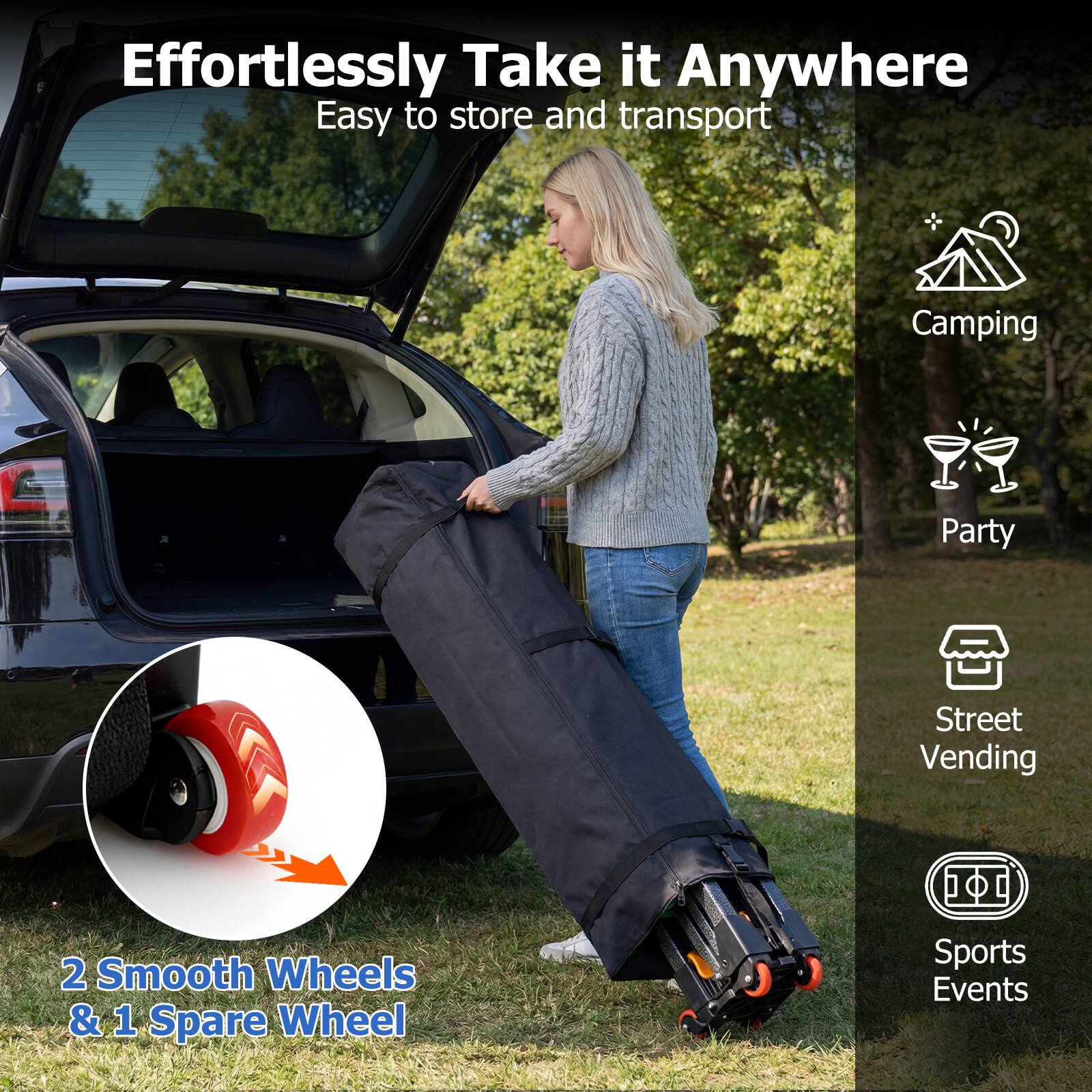 Effortlessly Take it Anywhere  
Easy to store and transport  

2 Smooth Wheels & 1 Spare Wheel  

Camping  
Party  
Street Vending  
Sports Events