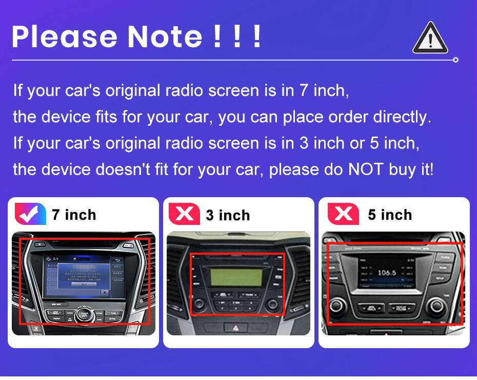 Please Note !!!  
If your car's original radio screen is in 7 inch, the device fits for your car, you can place order directly.  
If your car's original radio screen is in 3 inch or 5 inch, the device doesn't fit for your car, please do NOT buy it!  

7 inch X 3 inch X 5 inch ........ -- 106.5