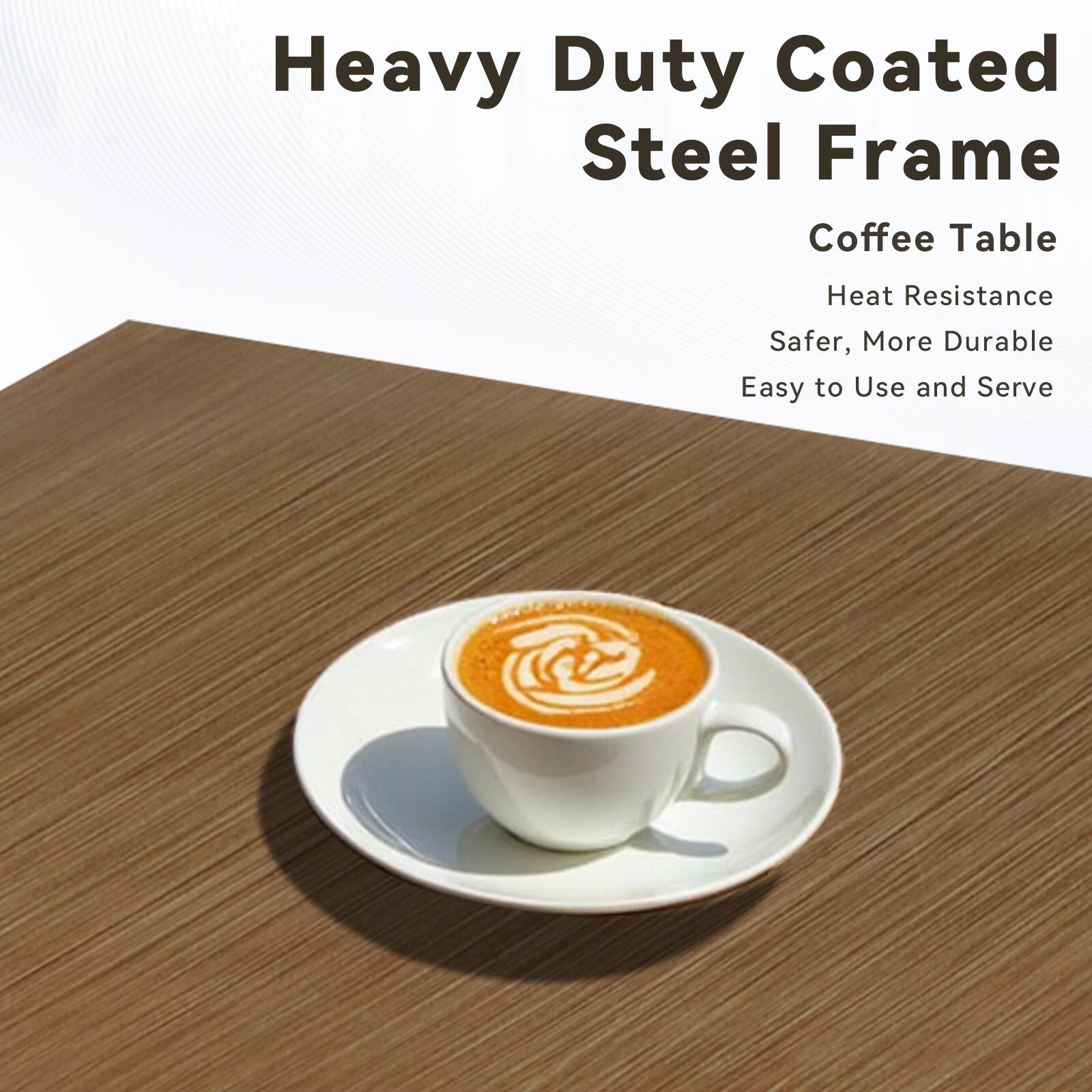Heavy Duty Coated Steel Frame Coffee Table  
Heat Resistance  
Safer, More Durable  
Easy to Use and Serve