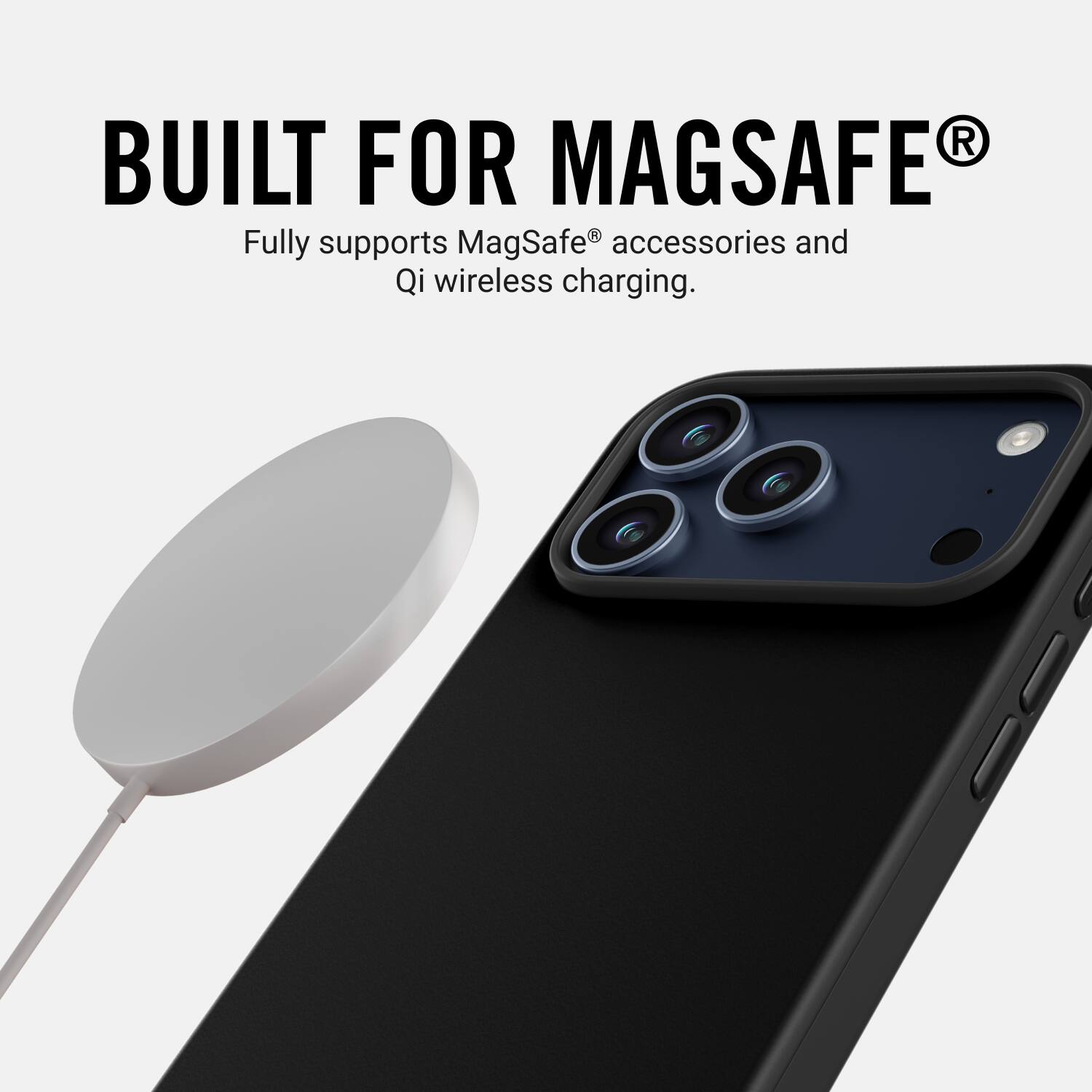 BUILT FOR MAGSAFE®  
Fully supports MagSafe® accessories and Qi wireless charging.