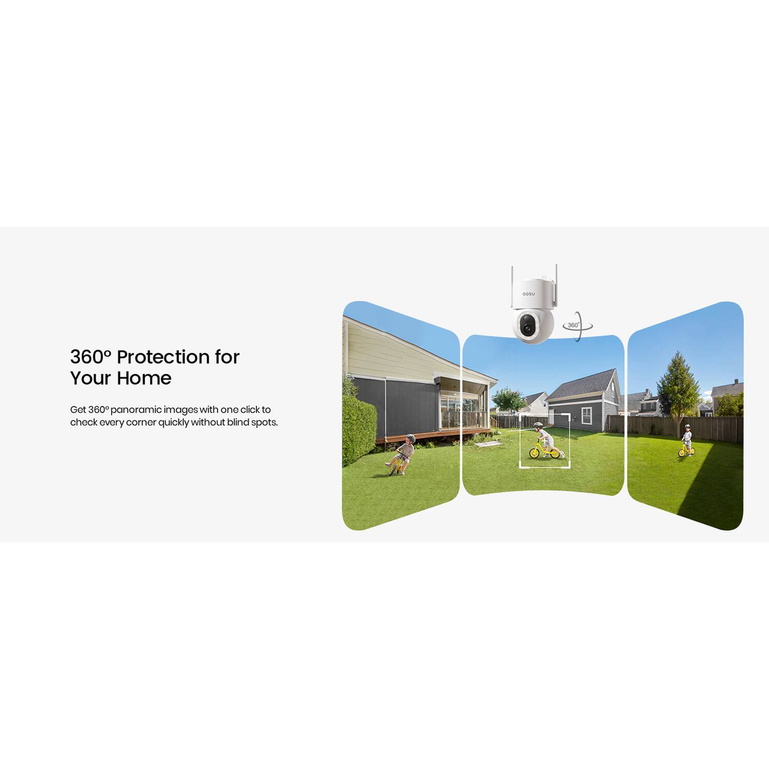 360° Protection for Your Home  
Get 360° panoramic images with one click to check every corner quickly without blind spots.