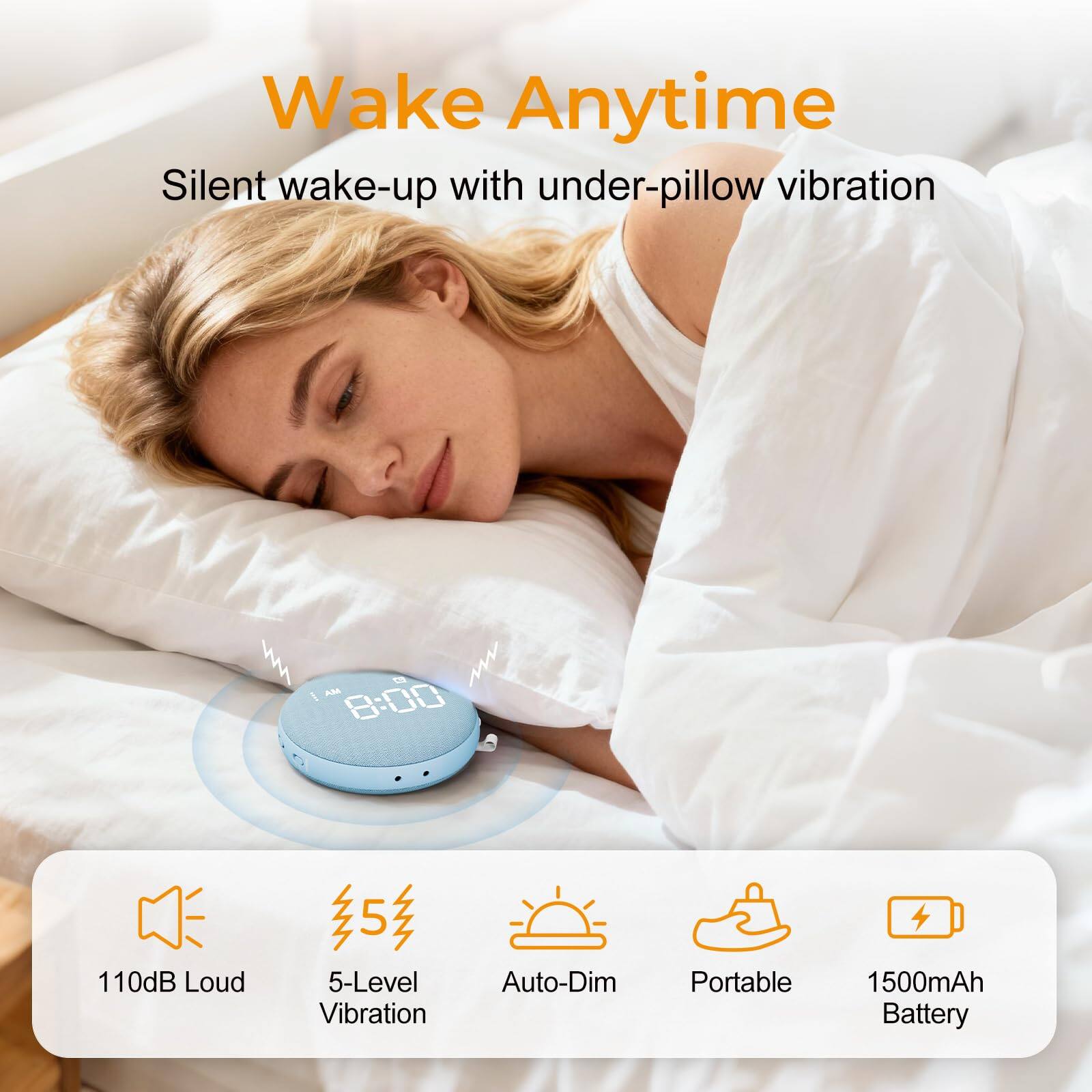 Wake Anytime  
Silent wake-up with under-pillow vibration  

AM 8:00  
110dB Loud  
5-Level Vibration  
Auto-Dim  
Portable  
1500mAh Battery