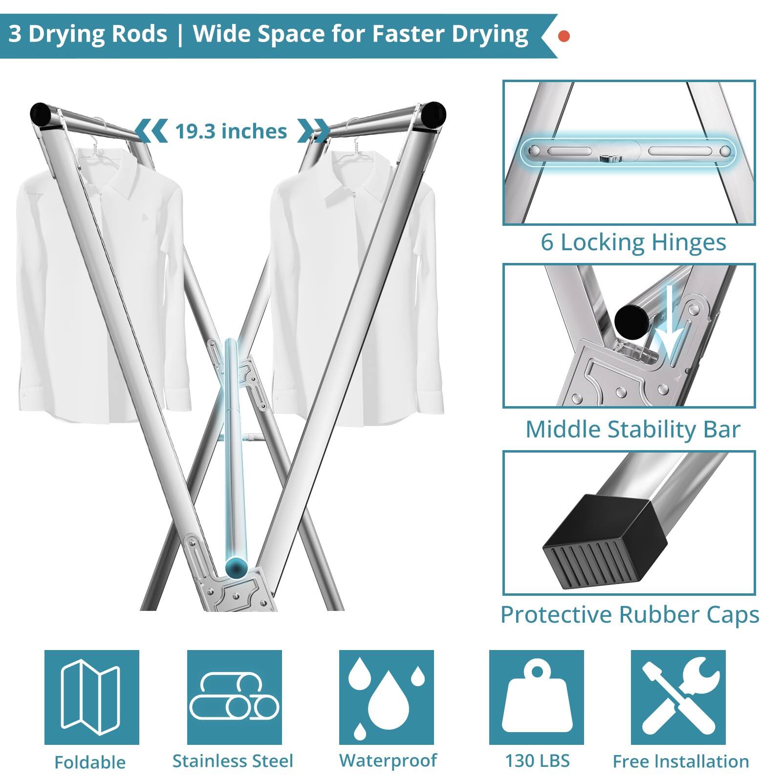 3 Drying Rods | Wide Space for Faster Drying

- 19.3 inches
- 6 Locking Hinges
- Middle Stability Bar
- Protective Rubber Caps

Foldable
Stainless Steel
Waterproof
130 LBS
Free Installation