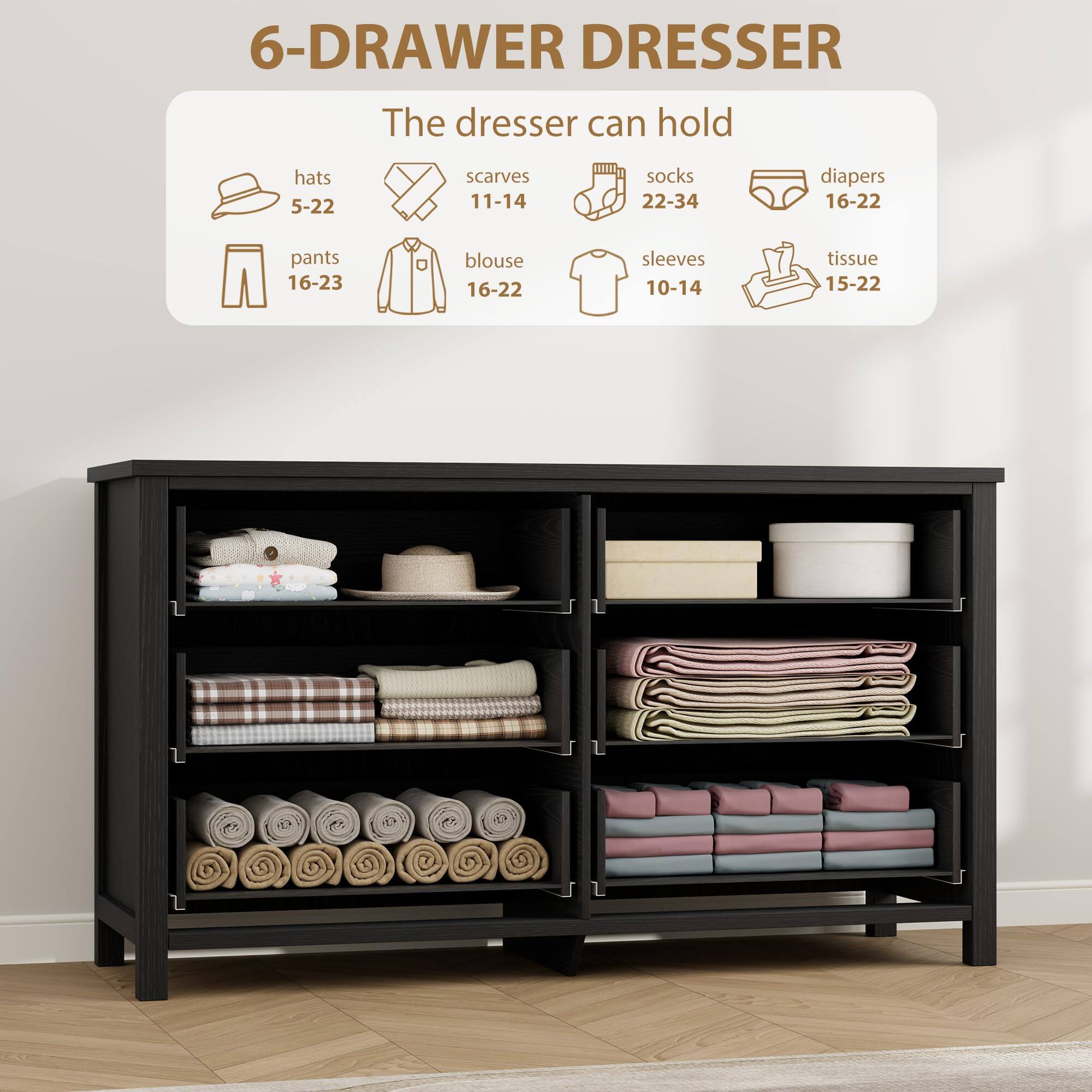 6-Drawer Dresser

The dresser can hold:

- Hats: 5-22
- Scarves: 11-14
- Socks: 22-34
- Diapers: 16-22
- Pants: 16-23
- Blouse: 16-22
- Sleeves: 10-14
- Tissue: 15-22