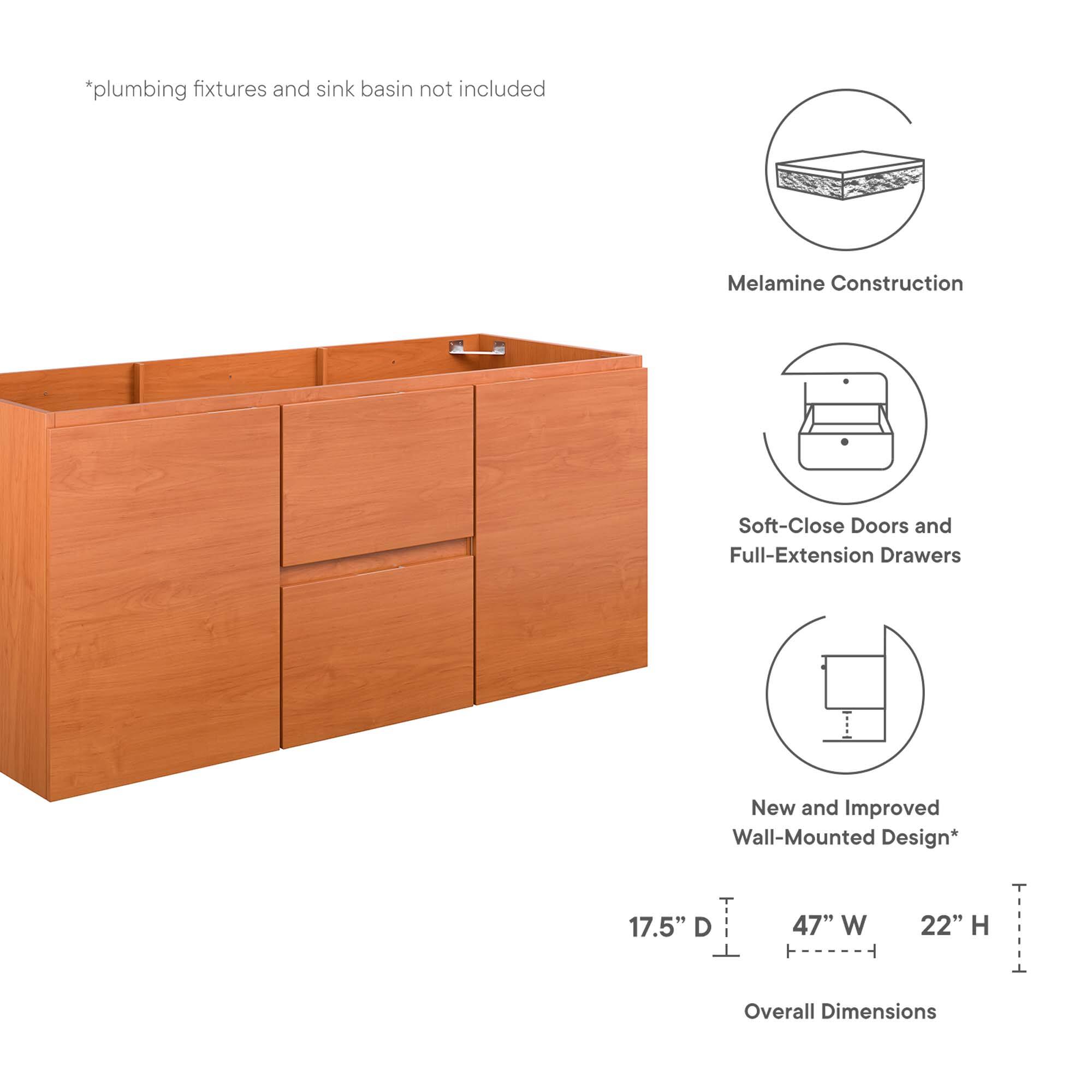 *plumbing fixtures and sink basin not included

Melamine Construction

Soft-Close Doors and Full-Extension Drawers

New and Improved Wall-Mounted Design*

17.5" D 47" W 22" H

Overall Dimensions