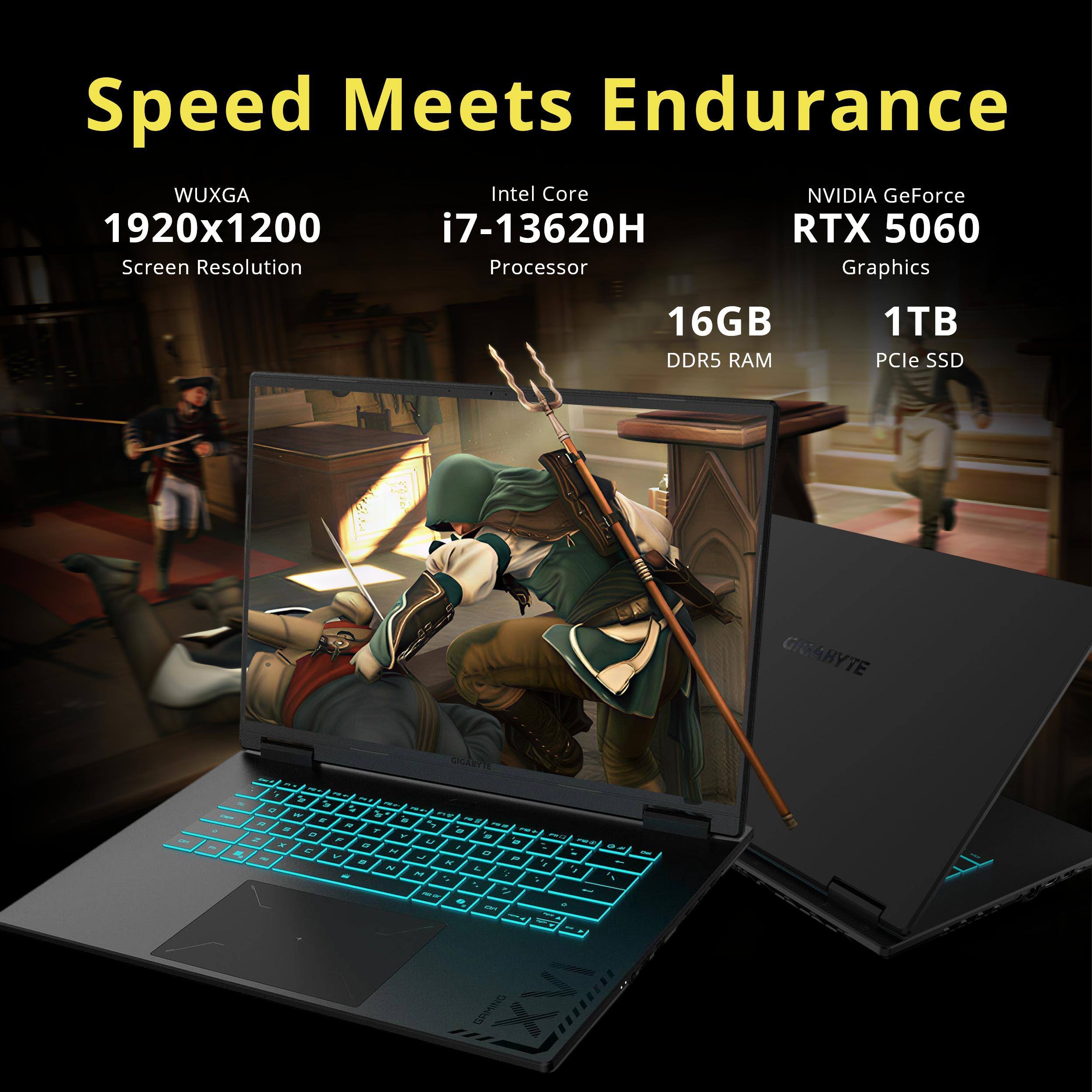 Speed Meets Endurance  
WUXGA 1920x1200 Screen Resolution  
Intel Core i7-13620H Processor  
NVIDIA GeForce RTX 5060 Graphics  
16GB DDR5 RAM  
1TB PCIe SSD  

GIGABYTE  
PRO  
CIGABYTE PER 7 N s2 e' NY g  
Cafe E 6 R R r2 z 7 e - a Y ACE Z e FINE e x 1 #, C N - M V L F 6 K 1 N L 'I W M . 2 MI-DI - B OF  
DE  
GAMING