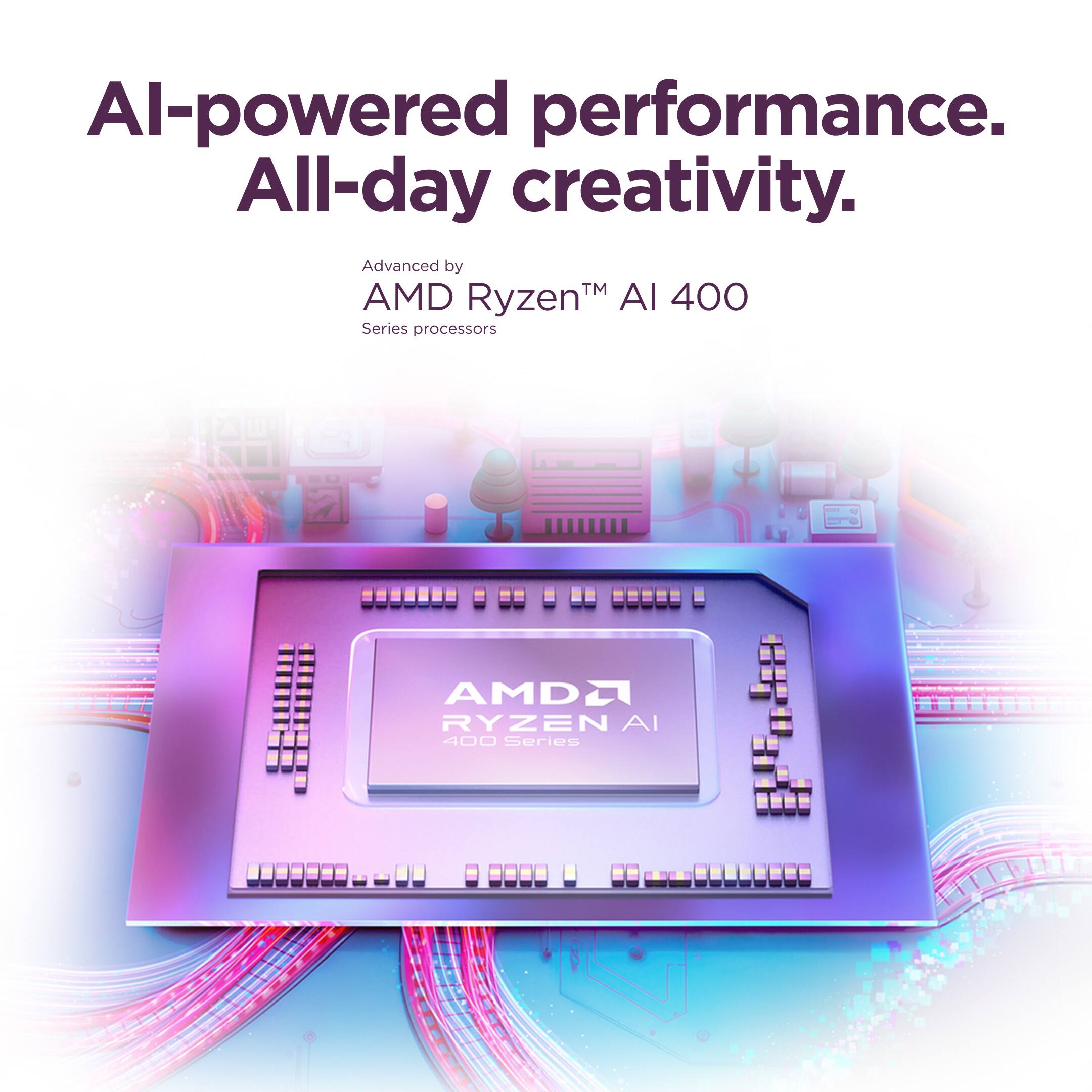 AI-powered performance. All-day creativity.  
Advanced by AMD Ryzen™ AI 400 Series processors