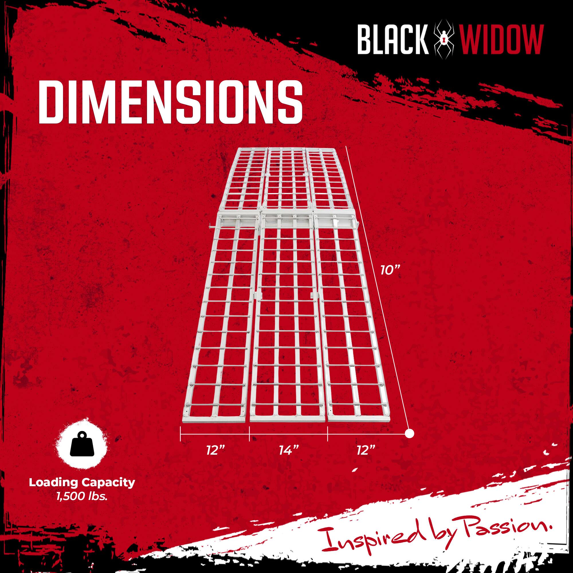 BLACK WIDOW  
DIMENSIONS: 10" x 12" x 14" x 12"  
Loading Capacity: 1,500 lbs.  
Inspired by Passion.