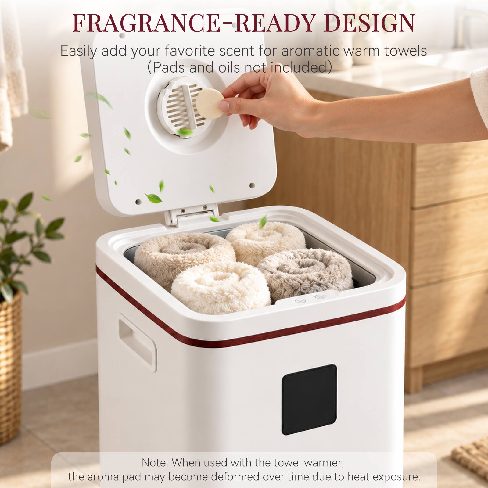FRAGRANCE-READY DESIGN  
Easily add your favorite scent for aromatic warm towels (Pads and oils not included)  

Note: When used with the towel warmer, the aroma pad may become deformed over time due to heat exposure.