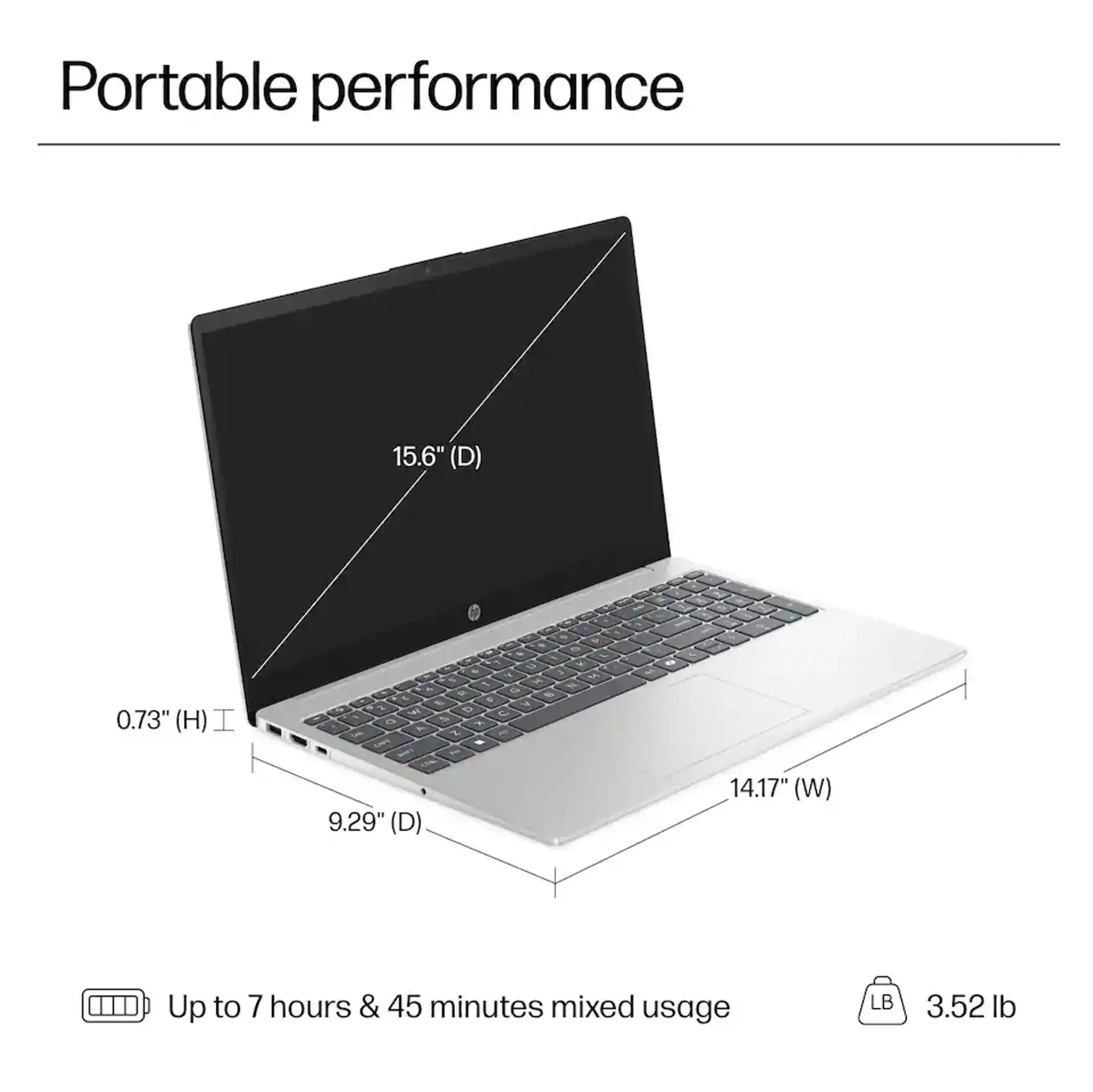 Portable performance

15.6" (D)  
0.73" (H)  
9.29" (D)  
14.17" (W)  

Up to 7 hours & 45 minutes mixed usage  
3.52 lb