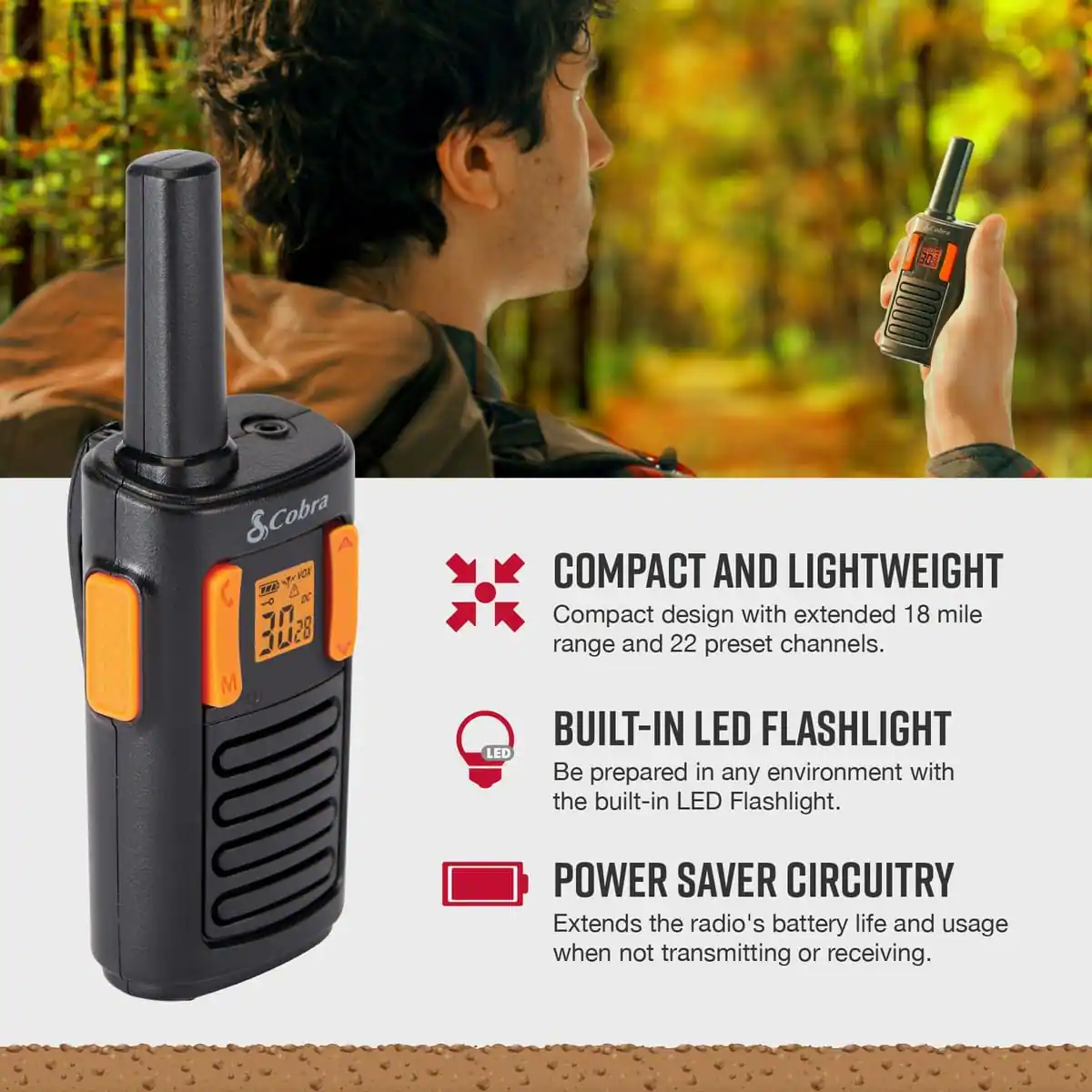 B0 & &Cobra Ye 4 K 7/7 3428 M

COMPACT AND LIGHTWEIGHT
Compact design with extended 18 mile range and 22 preset channels.

BUILT-IN LED FLASHLIGHT
Be prepared in any environment with the built-in LED Flashlight.

POWER SAVER CIRCUITRY
Extends the radio's battery life and usage when not transmitting or receiving.