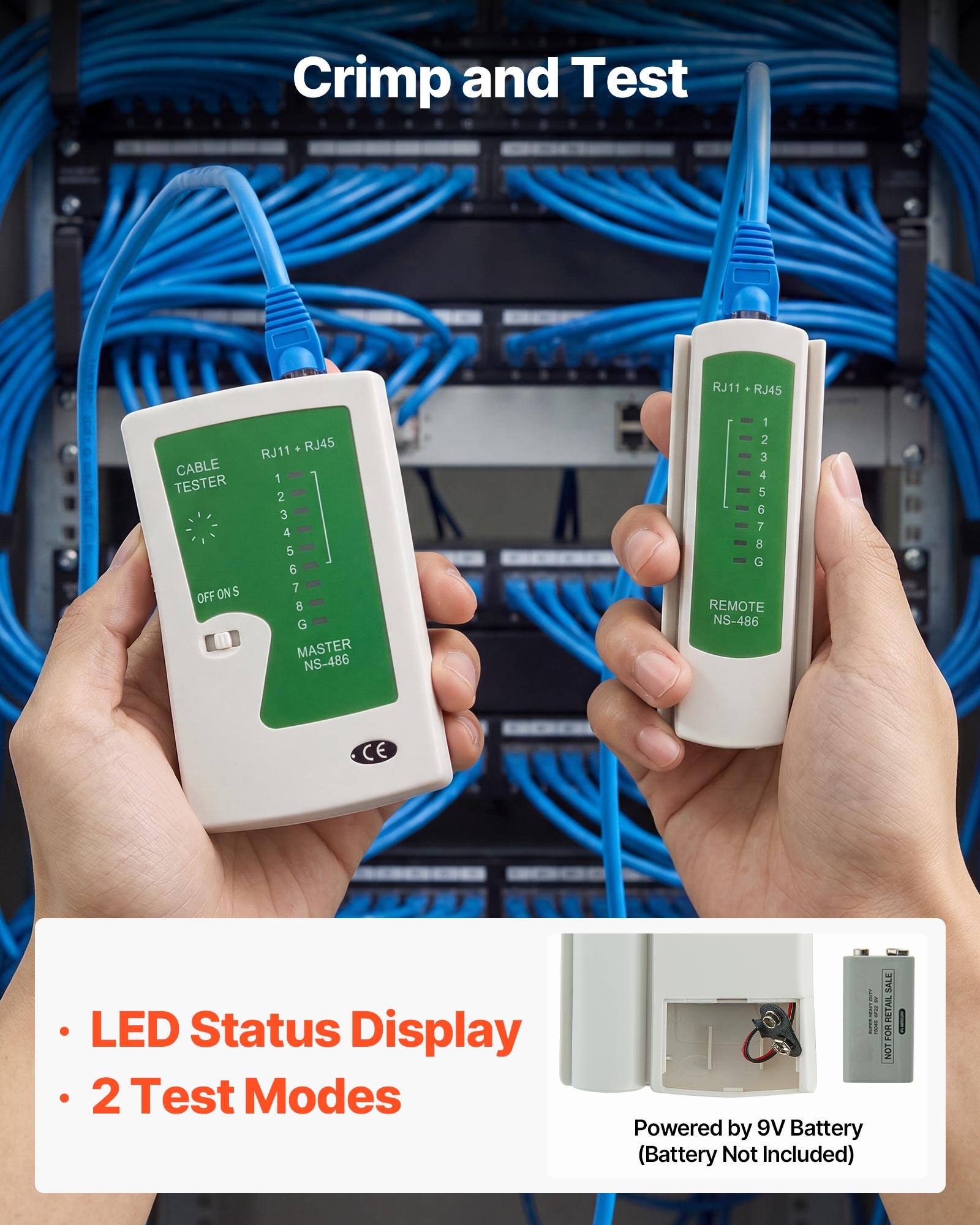Crimp and Test

CABLE TESTER OFF ON 5 RJ11 RJ45

1 2 3 4 12345078G

5 6 7 8 G

MASTER NS-486

RJ11 RJ45

3 4 123456786

5 G

7 8

REMOTE NS-486

CE

LED Status Display

2 Test Modes

SALE

RETAIL

NOT FCR

Powered by 9V Battery (Battery Not Included)